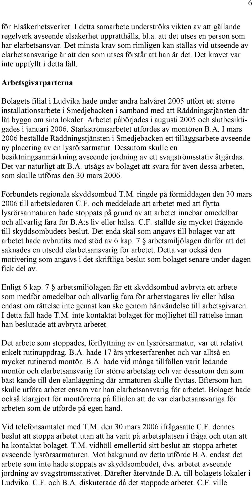 Arbetsgivarparterna Bolagets filial i Ludvika hade under andra halvåret 2005 utfört ett större installationsarbete i Smedjebacken i samband med att Räddningstjänsten där lät bygga om sina lokaler.