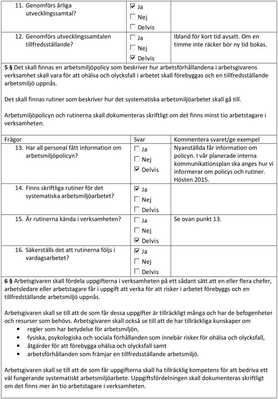 arbetsmiljö uppnås. Ibland för kort tid avsatt. Om en timme inte räcker bör ny tid bokas. Det skall finnas rutiner som beskriver hur det systematiska arbetsmiljöarbetet skall gå till.