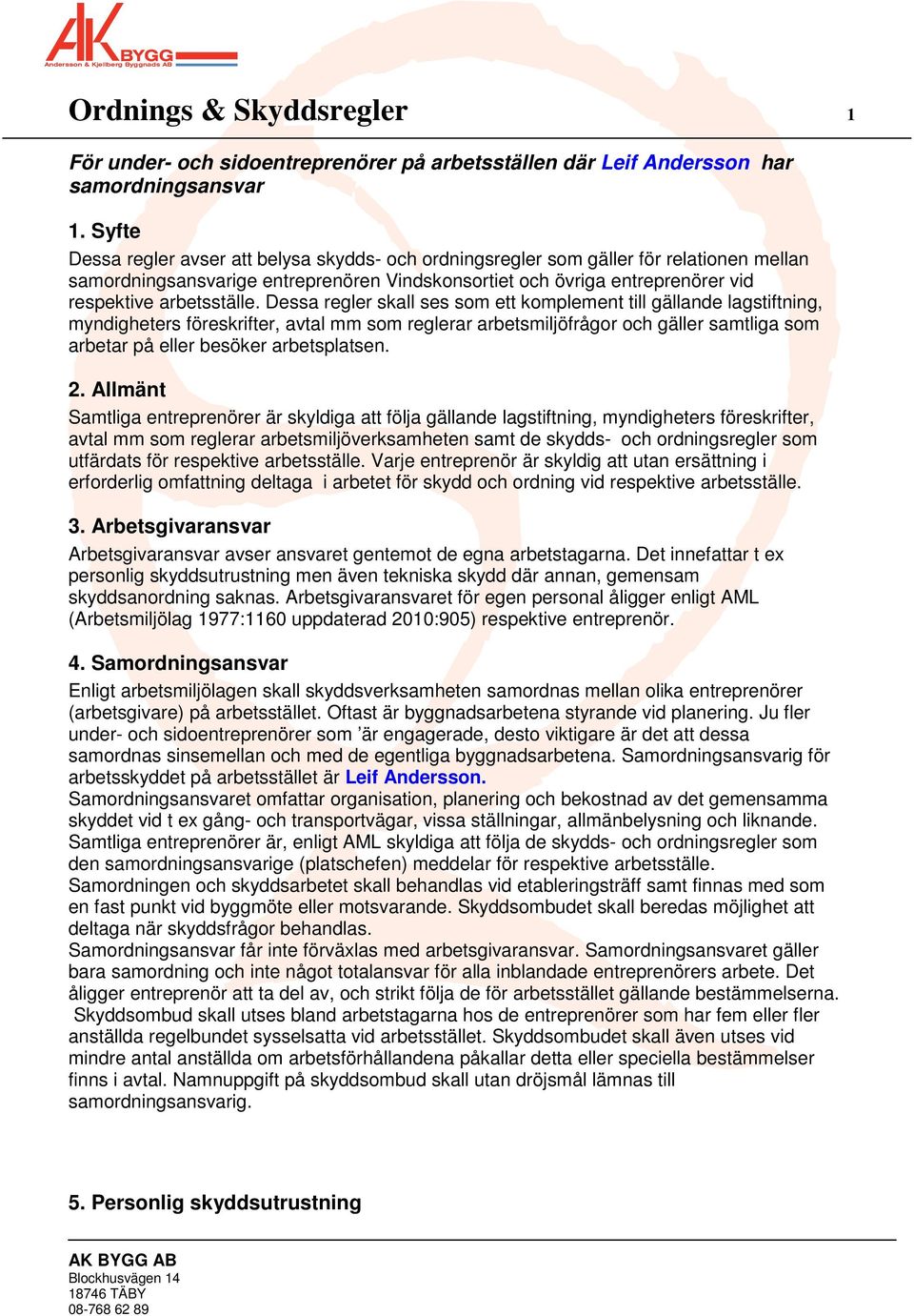 Dessa regler skall ses som ett komplement till gällande lagstiftning, myndigheters föreskrifter, avtal mm som reglerar arbetsmiljöfrågor och gäller samtliga som arbetar på eller besöker arbetsplatsen.