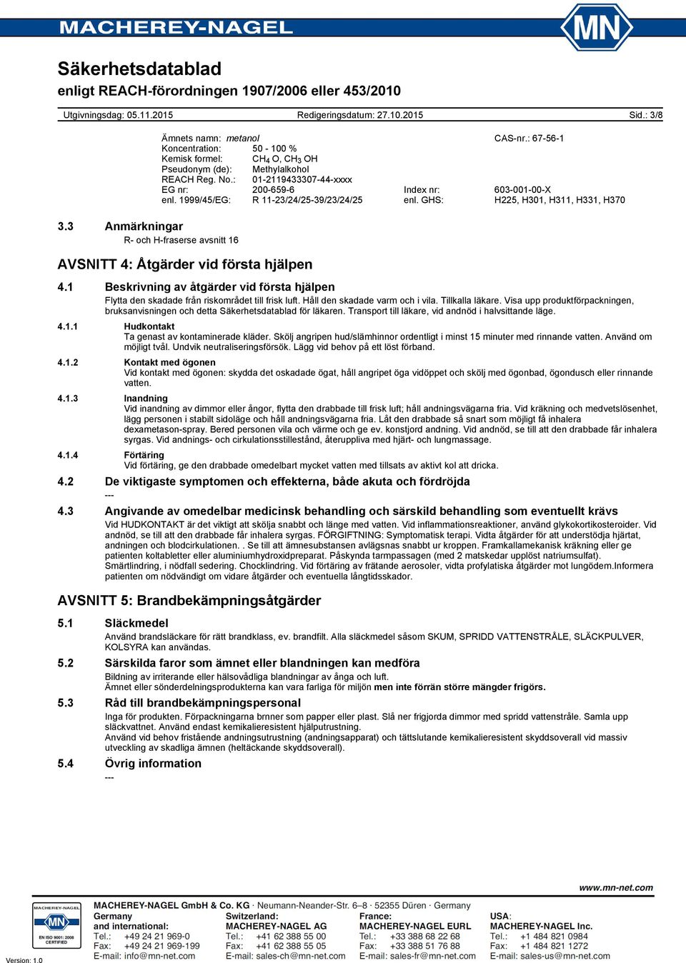 1 Beskrivning av åtgärder vid första hjälpen Flytta den skadade från riskområdet till frisk luft. Håll den skadade varm och i vila. Tillkalla läkare.