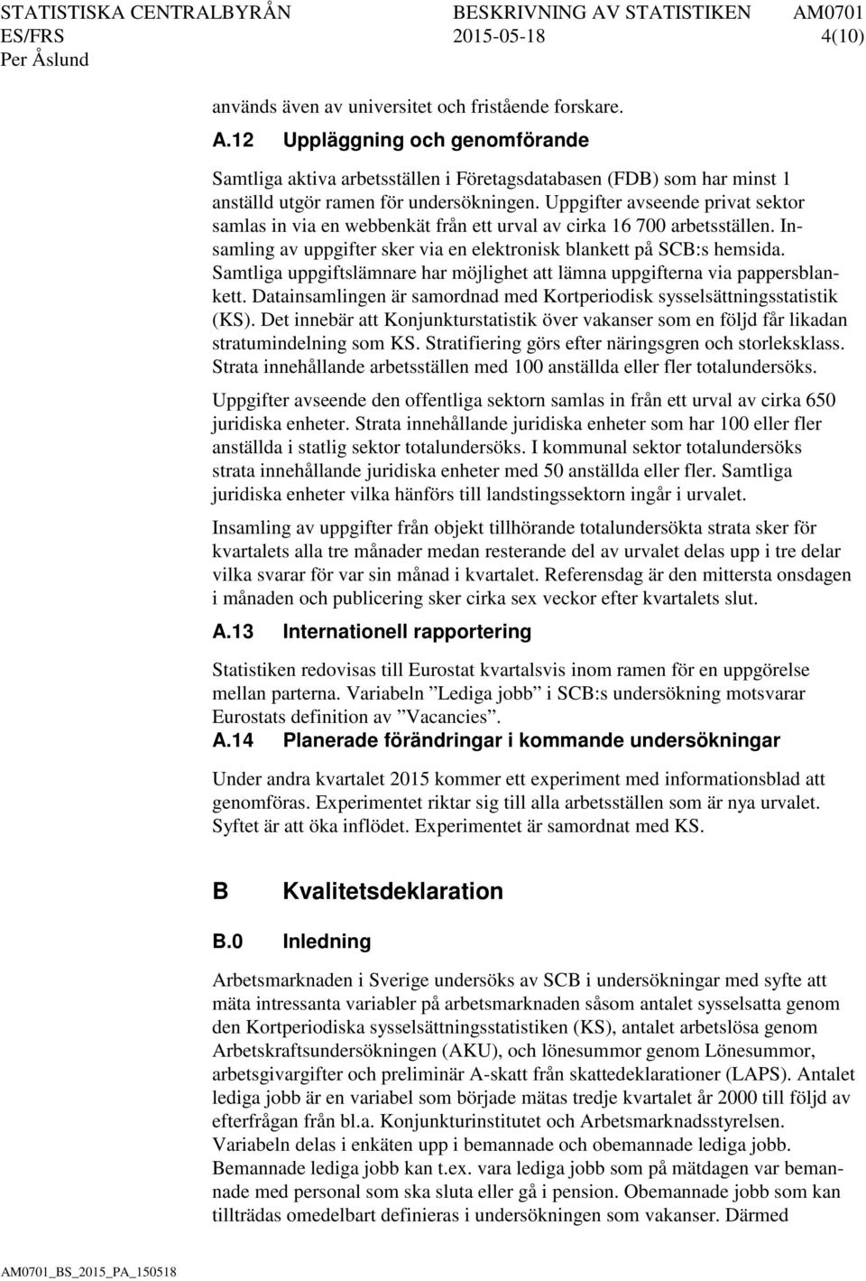 Uppgifter avseende privat sektor samlas in via en webbenkät från ett urval av cirka 16 700 arbetsställen. Insamling av uppgifter sker via en elektronisk blankett på SCB:s hemsida.
