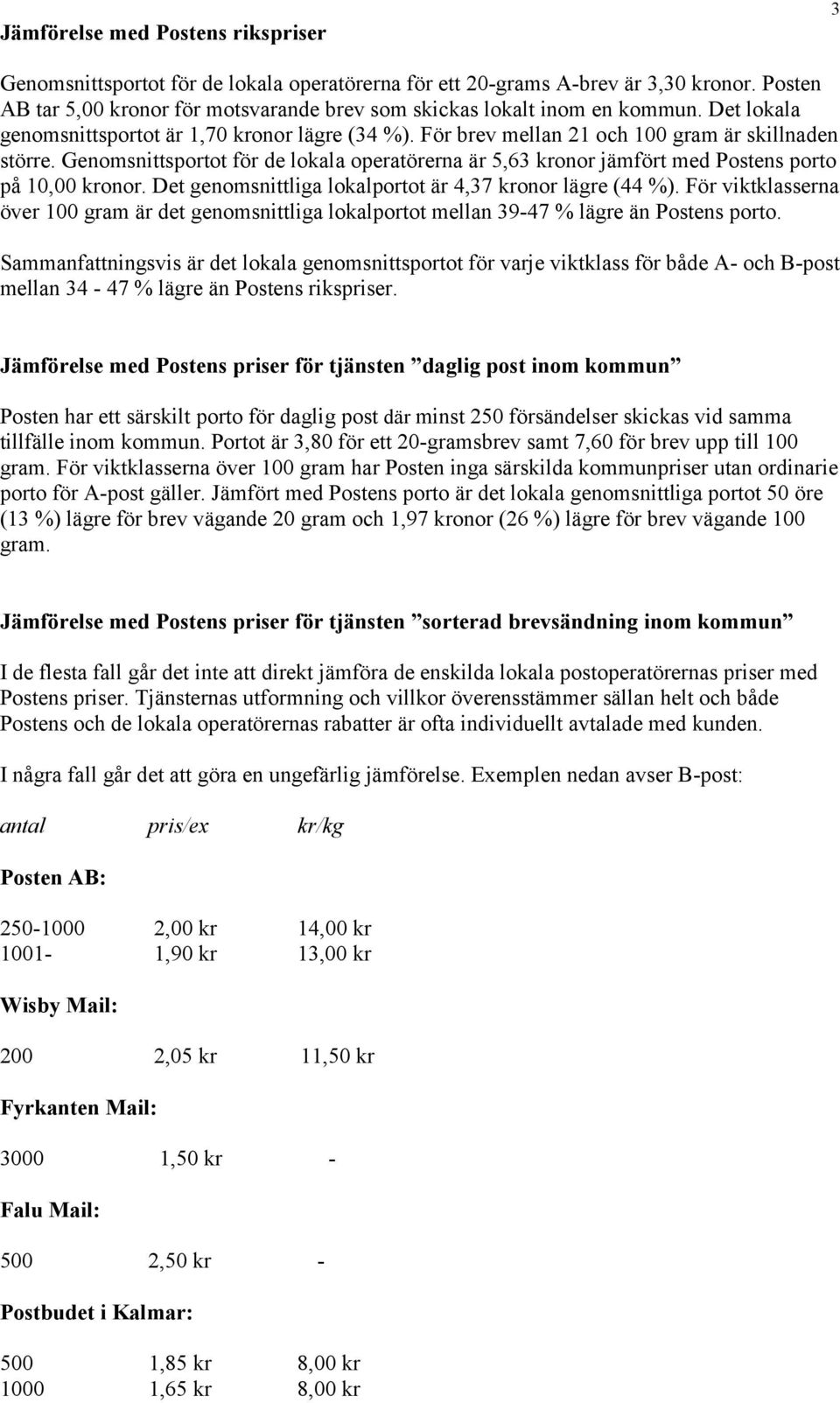Genomsnittsportot för de lokala operatörerna är 5,63 kronor jämfört med Postens porto på 10,00 kronor. Det genomsnittliga lokalportot är 4,37 kronor lägre (44 %).