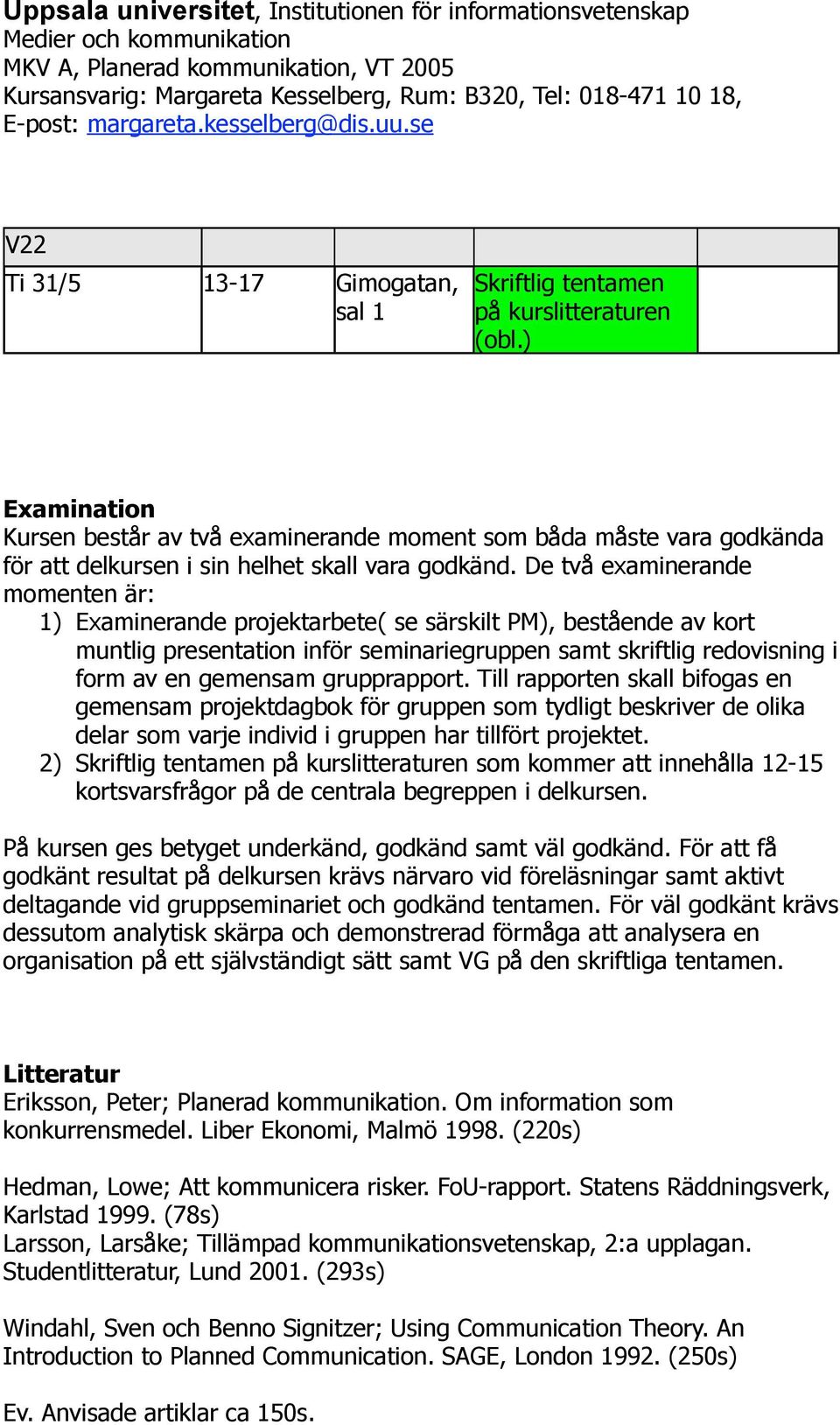 De två examinerande momenten är: 1) Examinerande projektarbete( se särskilt PM), bestående av kort muntlig presentation inför seminariegruppen samt skriftlig redovisning i form av en gemensam