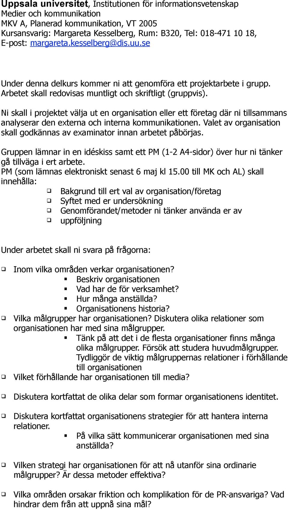 Valet av organisation skall godkännas av examinator innan arbetet påbörjas. Gruppen lämnar in en idéskiss samt ett PM (1-2 A4-sidor) över hur ni tänker gå tillväga i ert arbete.