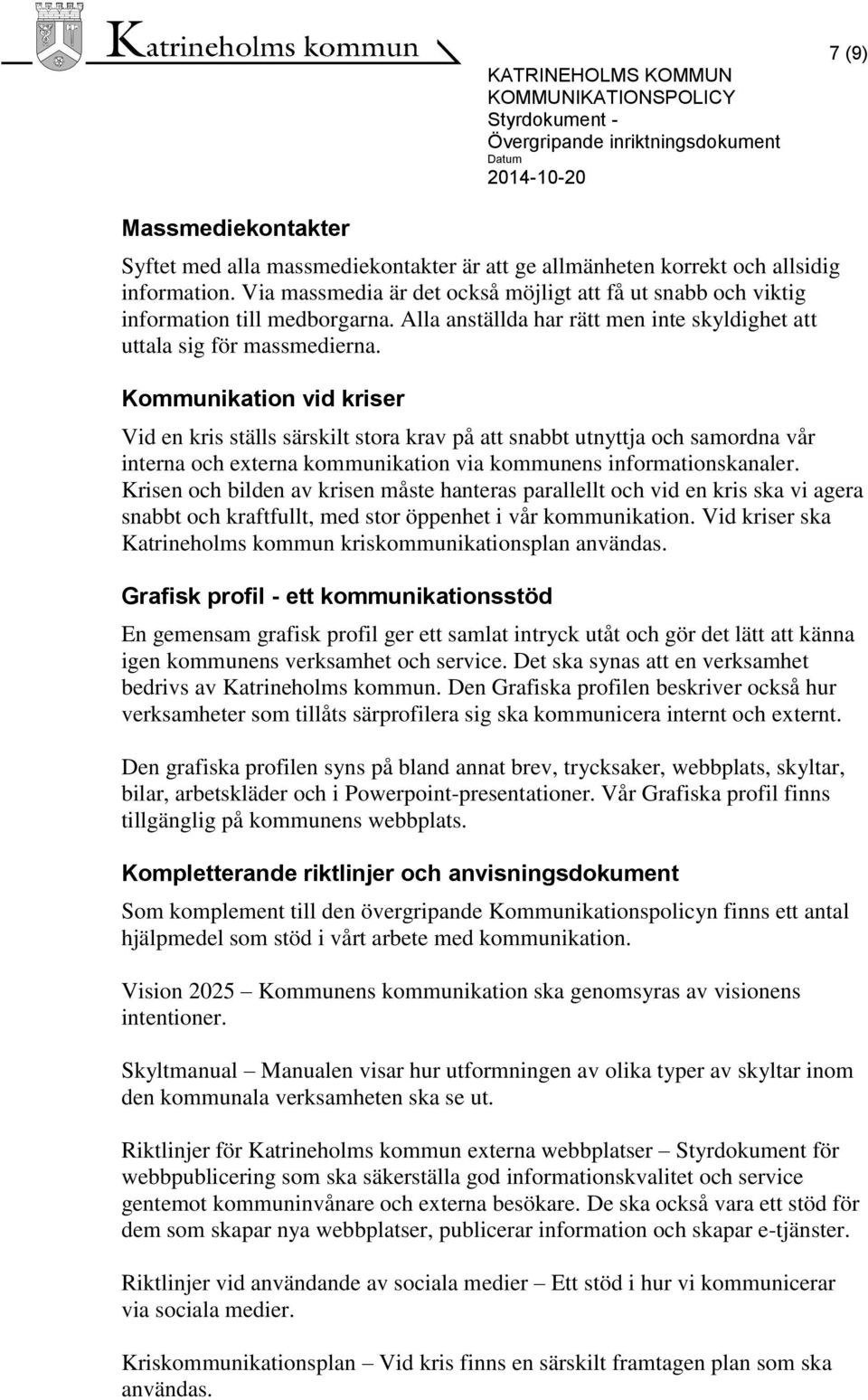 Kommunikation vid kriser Vid en kris ställs särskilt stora krav på att snabbt utnyttja och samordna vår interna och externa kommunikation via kommunens informationskanaler.