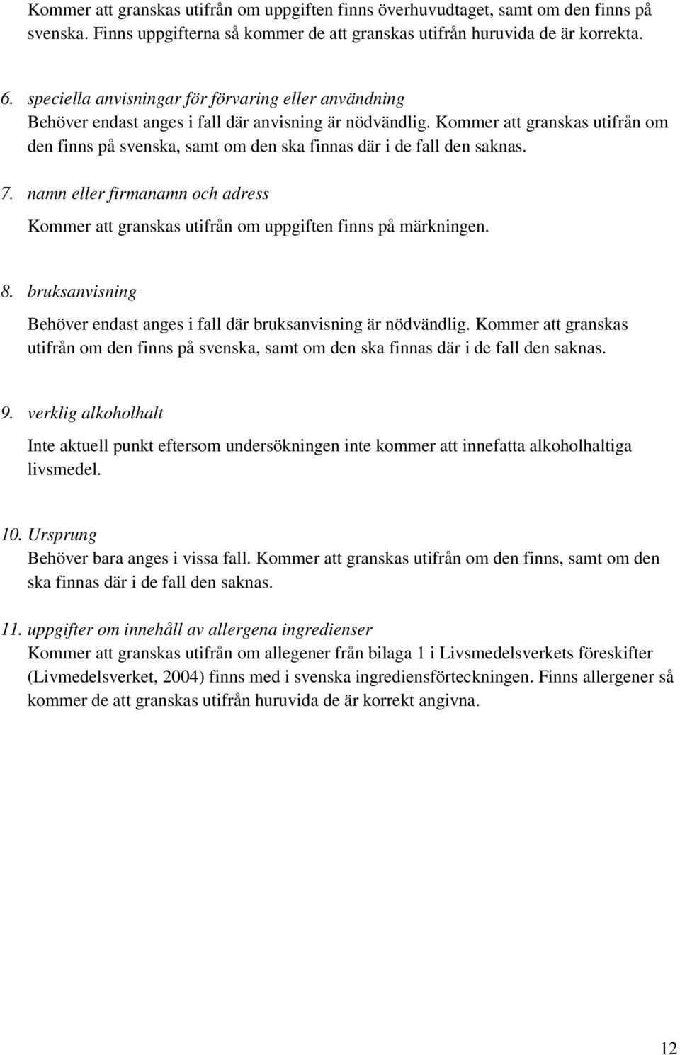 Kommer att granskas utifrån om den finns på svenska, samt om den ska finnas där i de fall den saknas. 7. namn eller firmanamn och adress Kommer att granskas utifrån om uppgiften finns på märkningen.