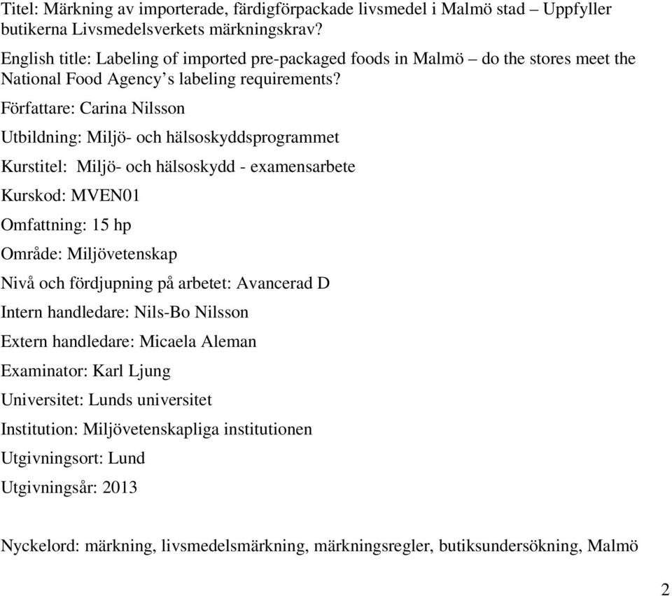 Författare: Carina Nilsson Utbildning: Miljö- och hälsoskyddsprogrammet Kurstitel: Miljö- och hälsoskydd - examensarbete Kurskod: MVEN01 Omfattning: 15 hp Område: Miljövetenskap Nivå och