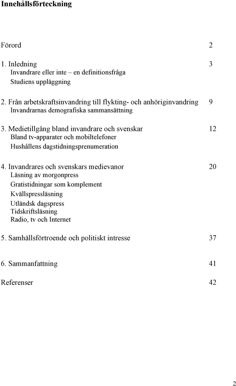 Medietillgång bland invandrare och svenskar 12 Bland tv-apparater och mobiltelefoner Hushållens dagstidningsprenumeration 4.