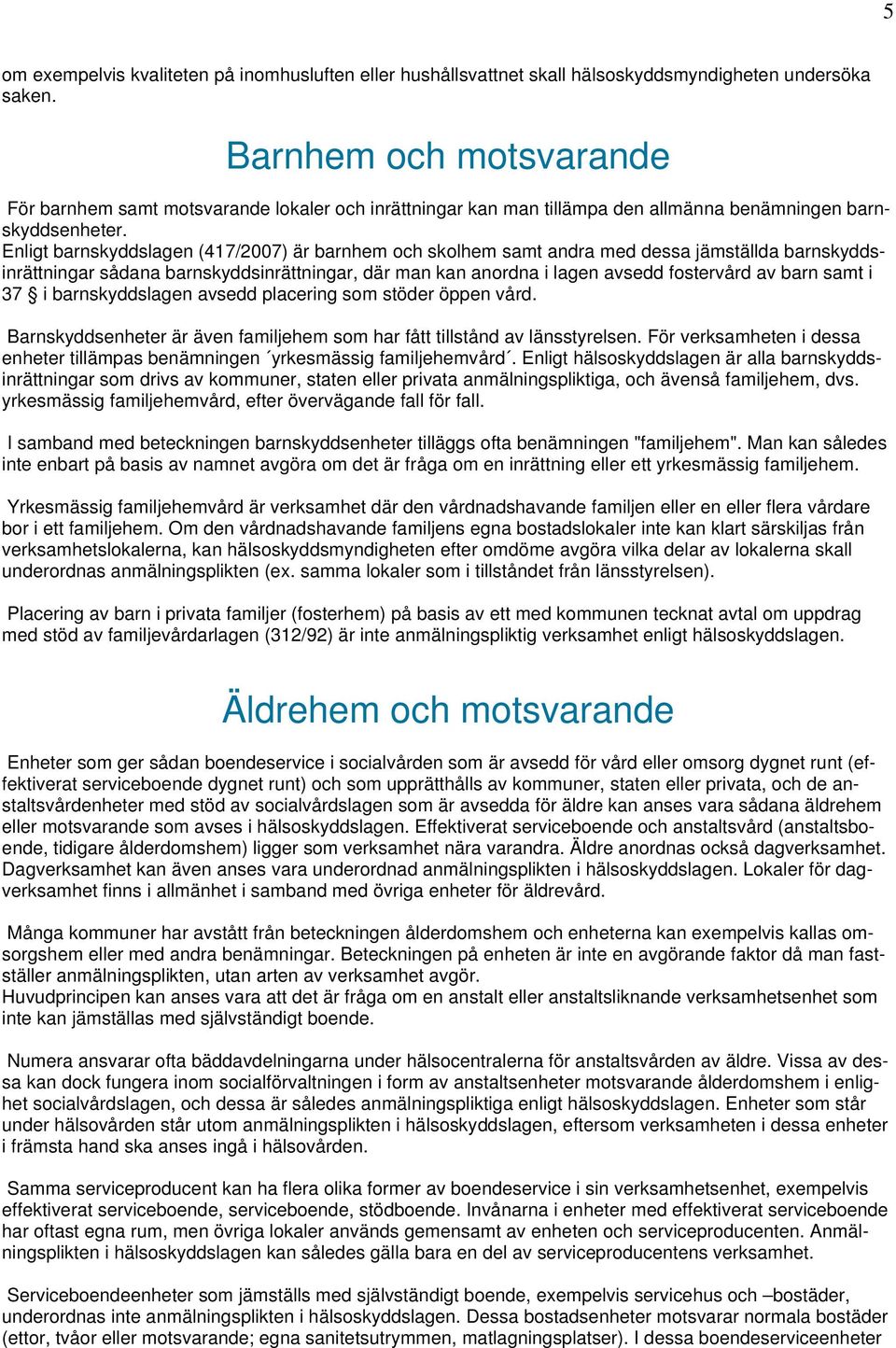 Enligt barnskyddslagen (417/2007) är barnhem och skolhem samt andra med dessa jämställda barnskyddsinrättningar sådana barnskyddsinrättningar, där man kan anordna i lagen avsedd fostervård av barn