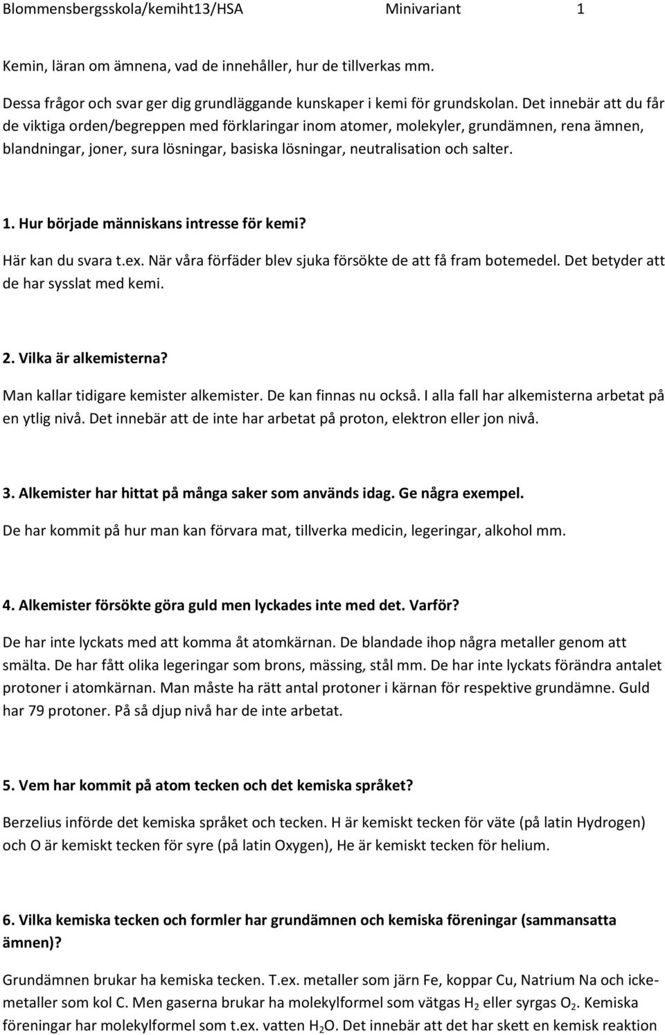 Hur började människans intresse för kemi? Här kan du svara t.ex. När våra förfäder blev sjuka försökte de att få fram botemedel. Det betyder att de har sysslat med kemi. 2. Vilka är alkemisterna?