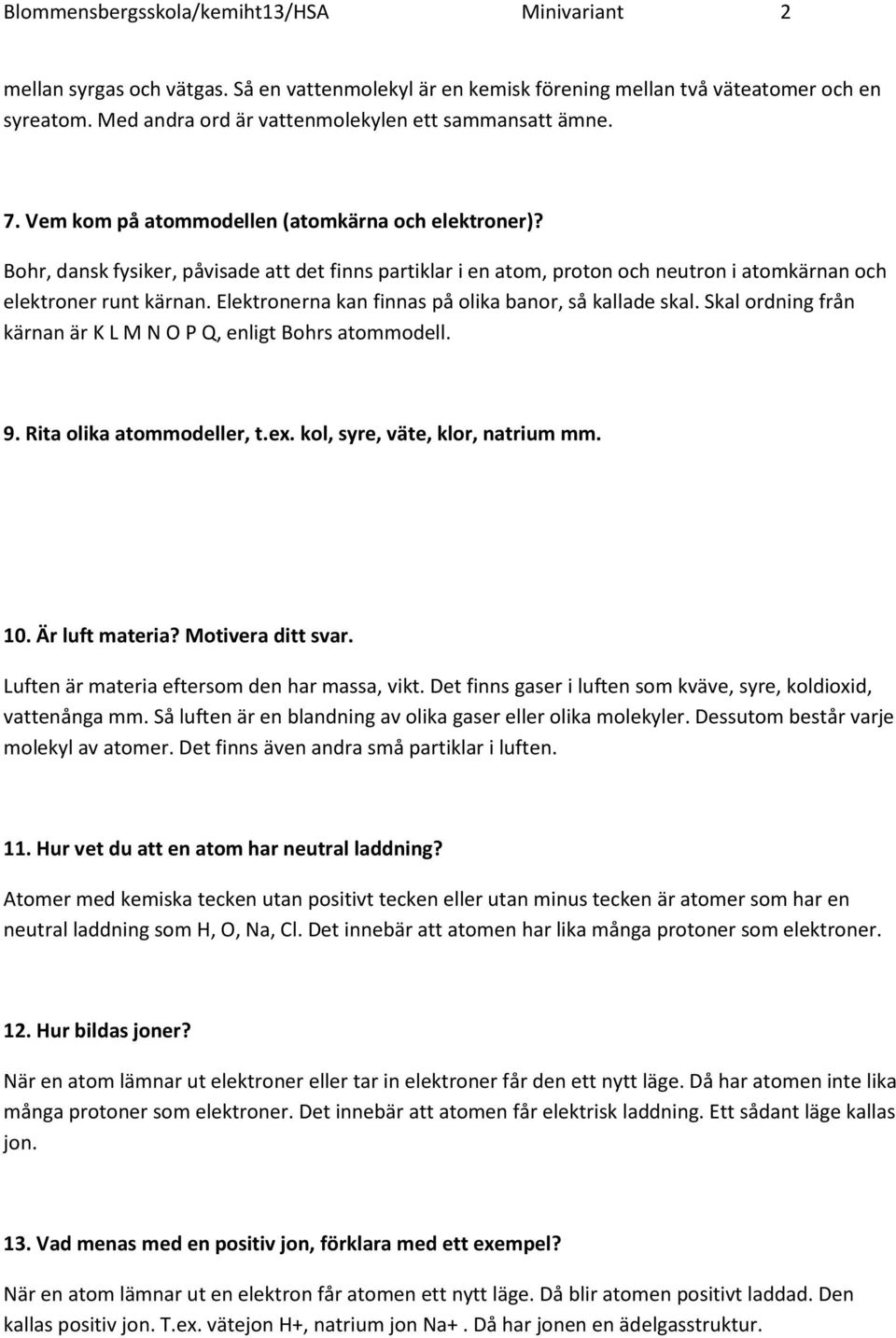 Bohr, dansk fysiker, påvisade att det finns partiklar i en atom, proton och neutron i atomkärnan och elektroner runt kärnan. Elektronerna kan finnas på olika banor, så kallade skal.