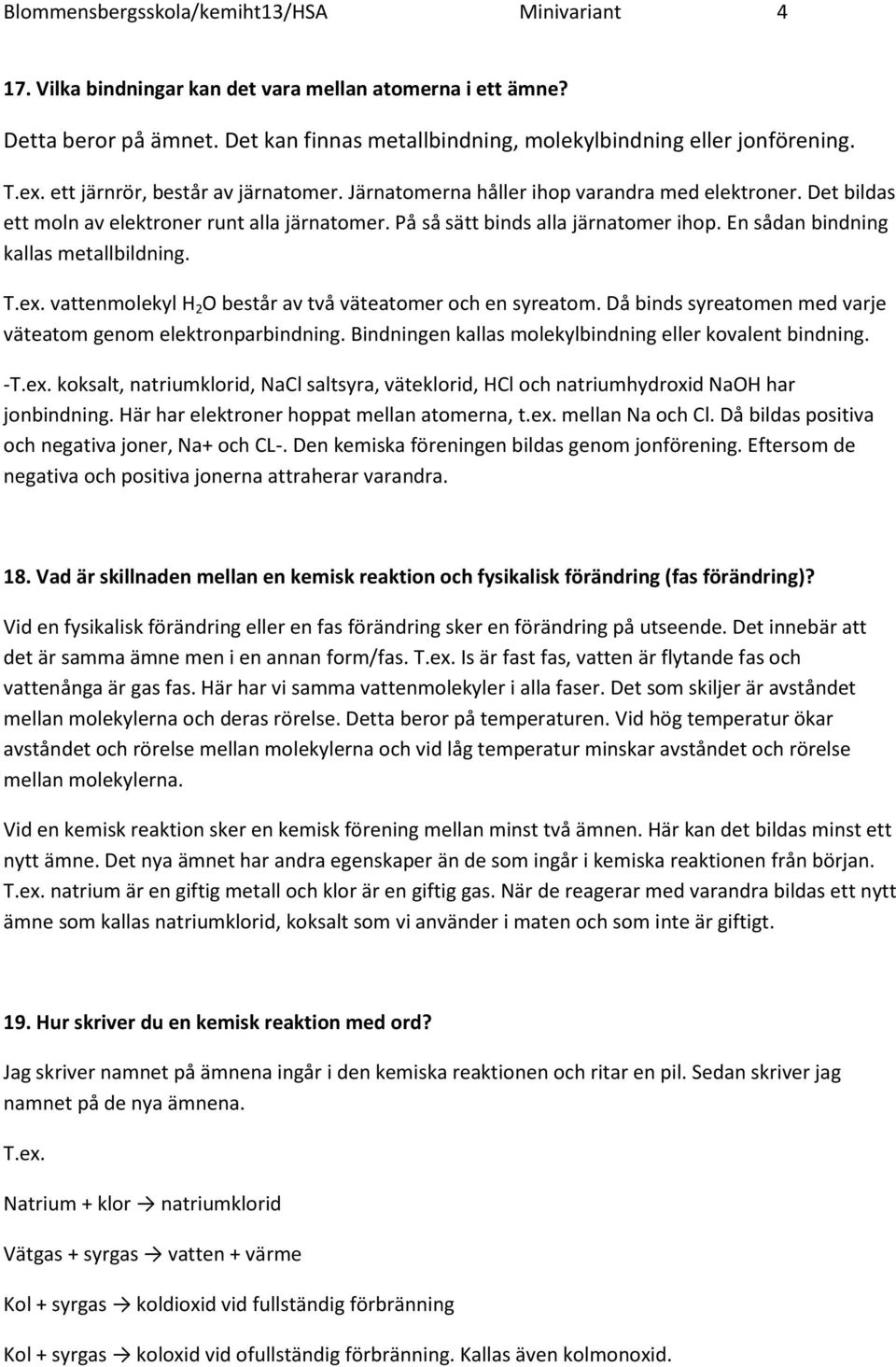 En sådan bindning kallas metallbildning. T.ex. vattenmolekyl H 2 O består av två väteatomer och en syreatom. Då binds syreatomen med varje väteatom genom elektronparbindning.