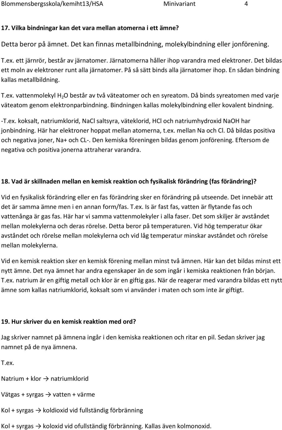 En sådan bindning kallas metallbildning. T.ex. vattenmolekyl H 2 O består av två väteatomer och en syreatom. Då binds syreatomen med varje väteatom genom elektronparbindning.