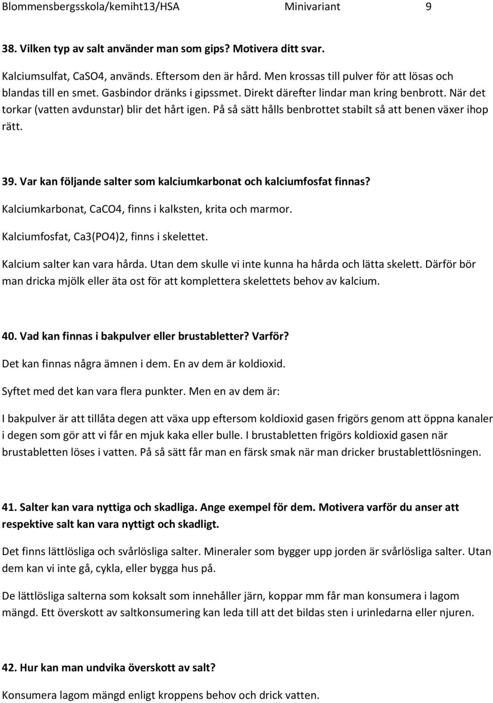 På så sätt hålls benbrottet stabilt så att benen växer ihop rätt. 39. Var kan följande salter som kalciumkarbonat och kalciumfosfat finnas? Kalciumkarbonat, CaCO4, finns i kalksten, krita och marmor.