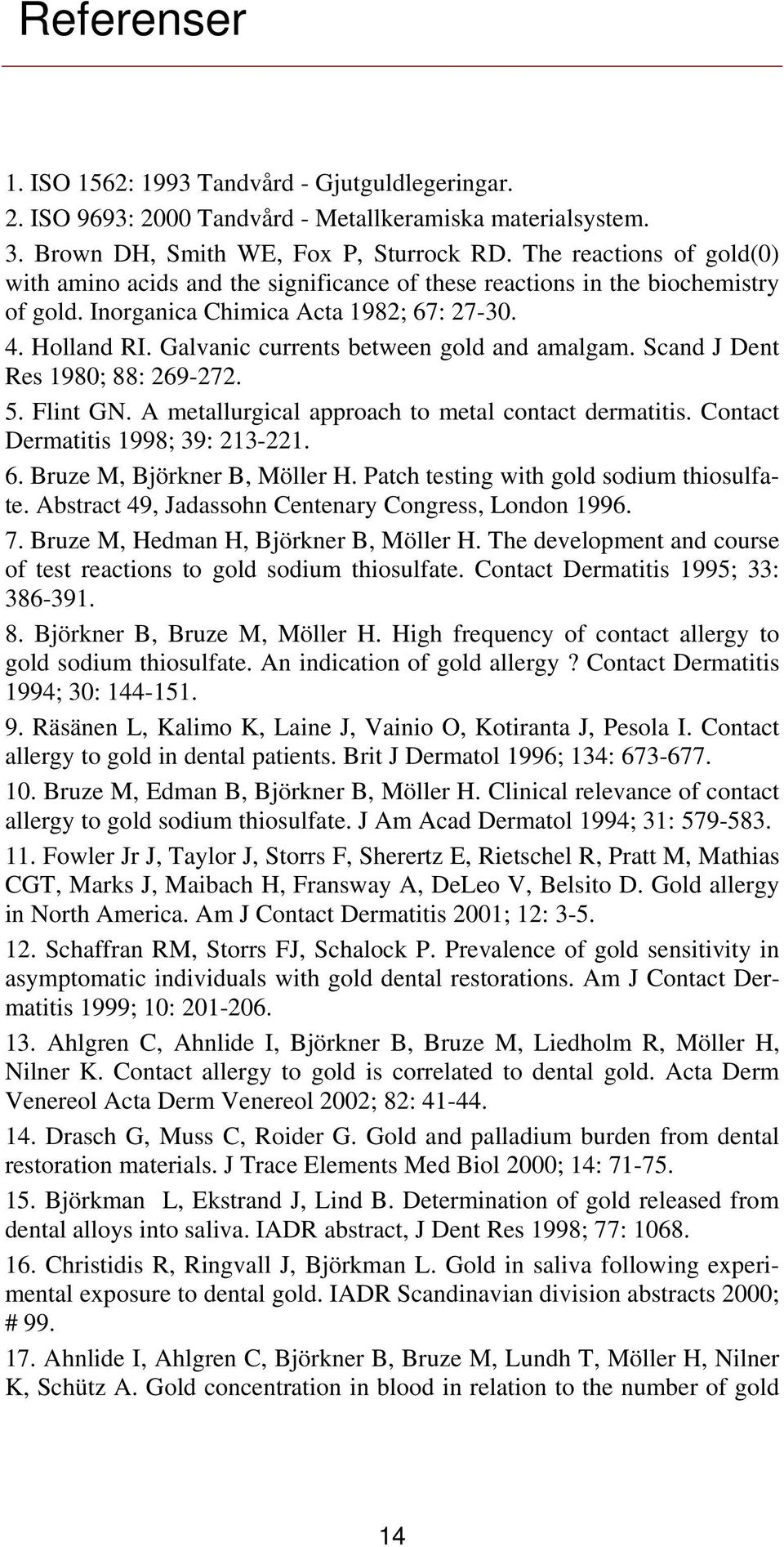 Galvanic currents between gold and amalgam. Scand J Dent Res 1980; 88: 269-272. 5. Flint GN. A metallurgical approach to metal contact dermatitis. Contact Dermatitis 1998; 39: 213-221. 6.