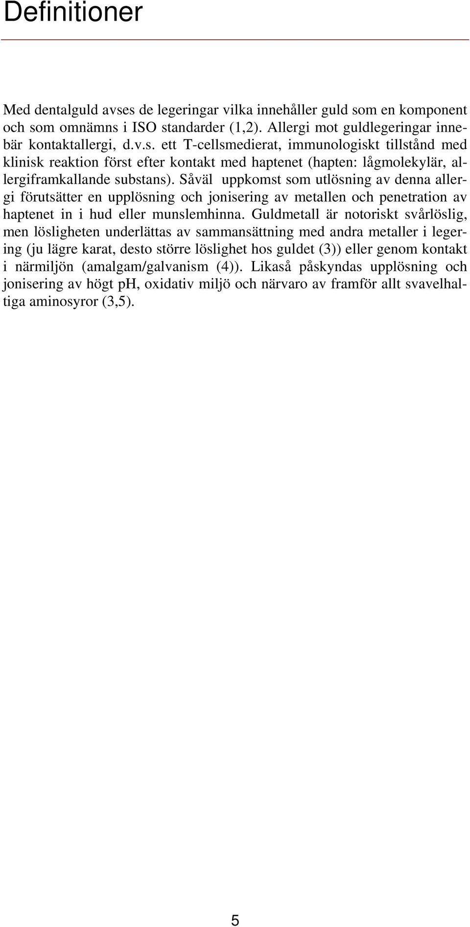 Guldmetall är notoriskt svårlöslig, men lösligheten underlättas av sammansättning med andra metaller i legering (ju lägre karat, desto större löslighet hos guldet (3)) eller genom kontakt i närmiljön