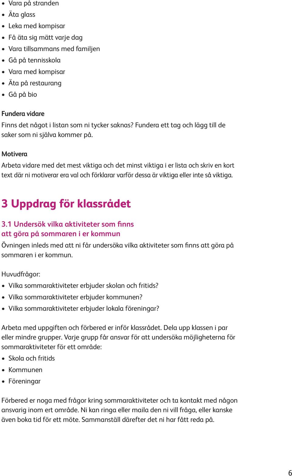 Motivera Arbeta vidare med det mest viktiga och det minst viktiga i er lista och skriv en kort text där ni motiverar era val och förklarar varför dessa är viktiga eller inte så viktiga.