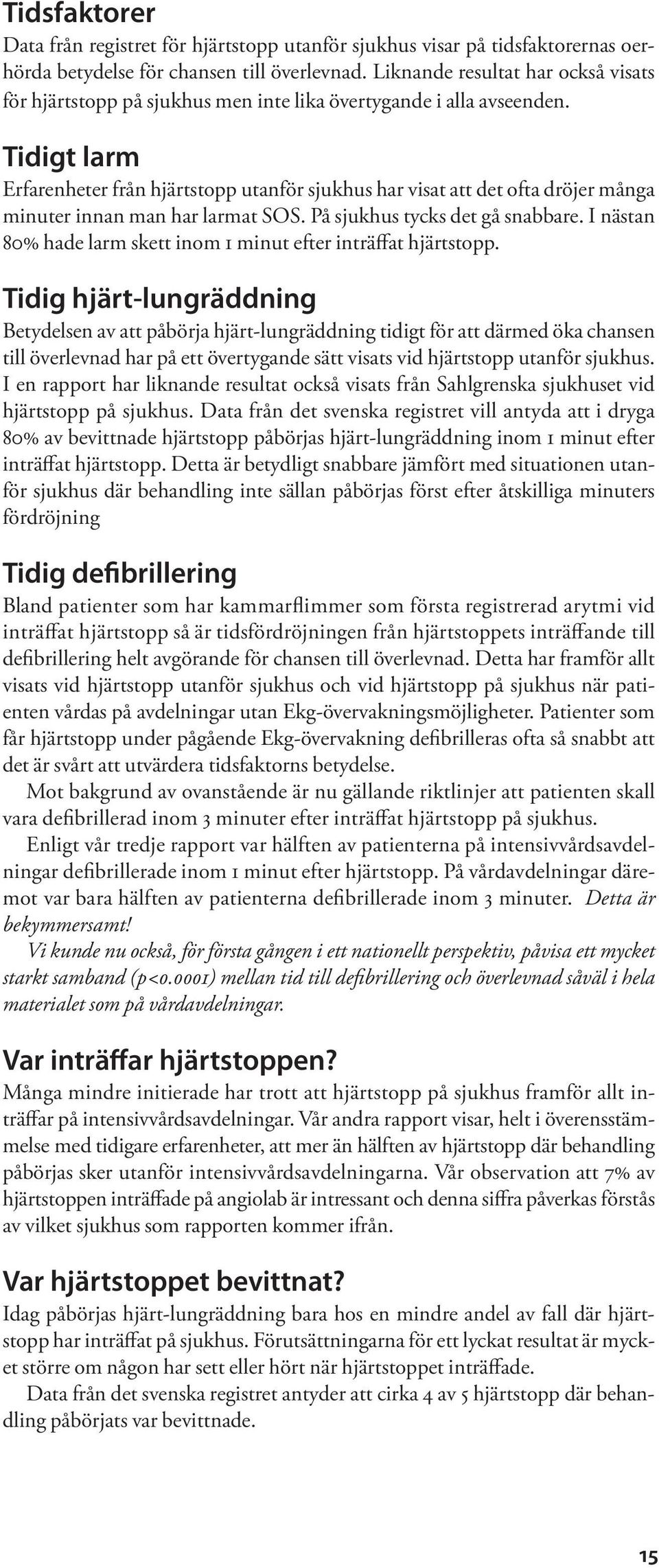 Tidigt larm Erfarenheter från hjärtstopp utanför sjukhus har visat att det ofta dröjer många minuter innan man har larmat SOS. På sjukhus tycks det gå snabbare.