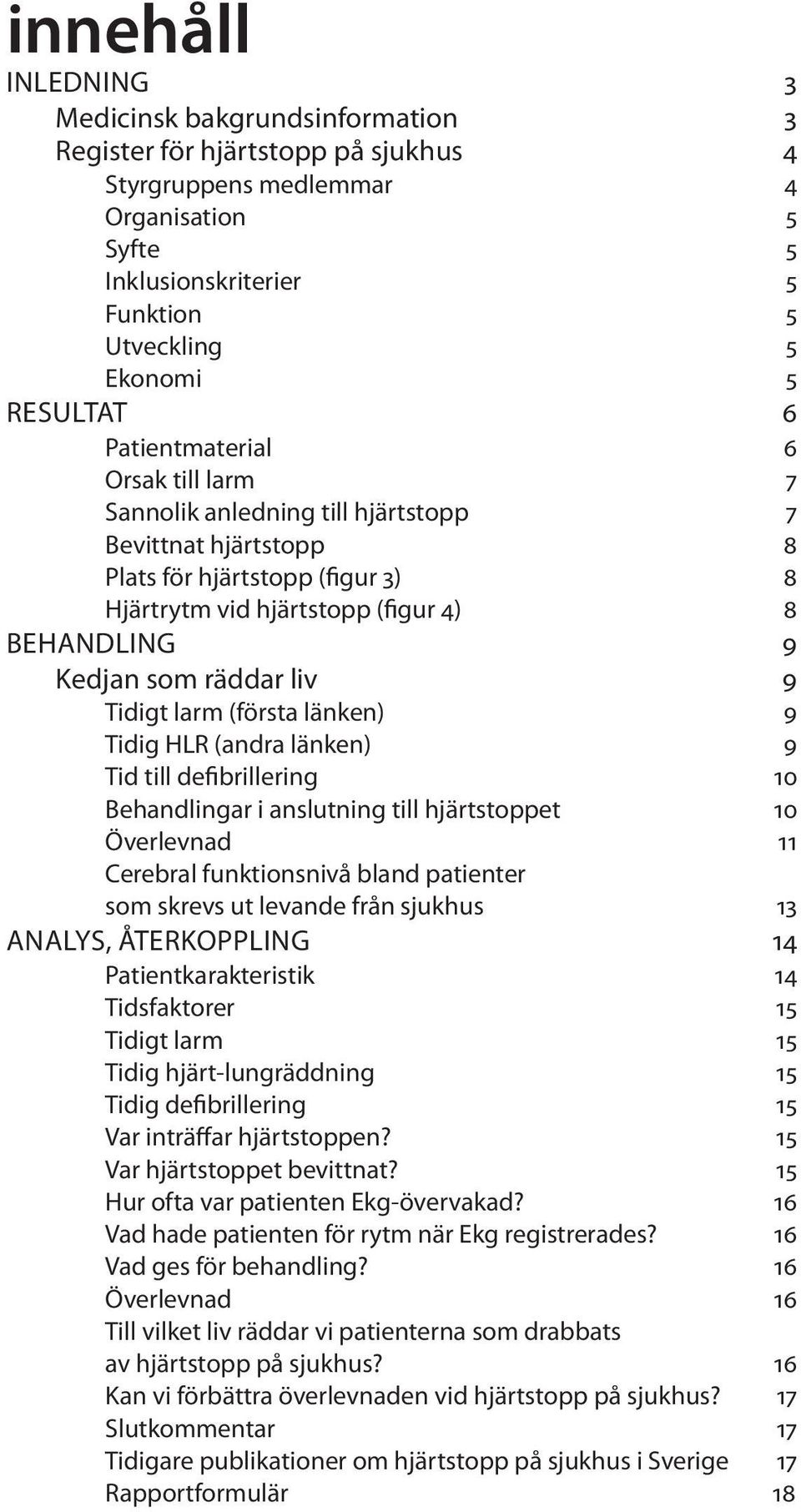 som räddar liv 9 Tidigt larm (fö rsta länken) 9 Tidig HLR (andra länken) 9 Tid till defibrillering 1 Behandlingar i anslutning till hjärtstoppet 1 Överlevnad 11 Cerebral funktionsnivå bland patienter