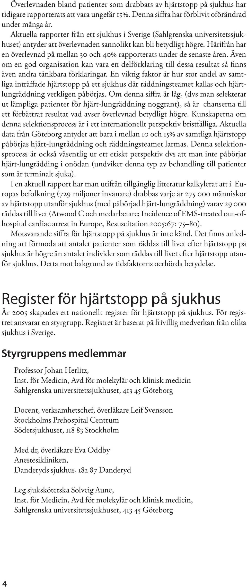 Härifrån har en överlevnad på mellan 3 och 4% rapporterats under de senaste åren. Även om en god organisation kan vara en delförklaring till dessa resultat så finns även andra tänkbara förklaringar.