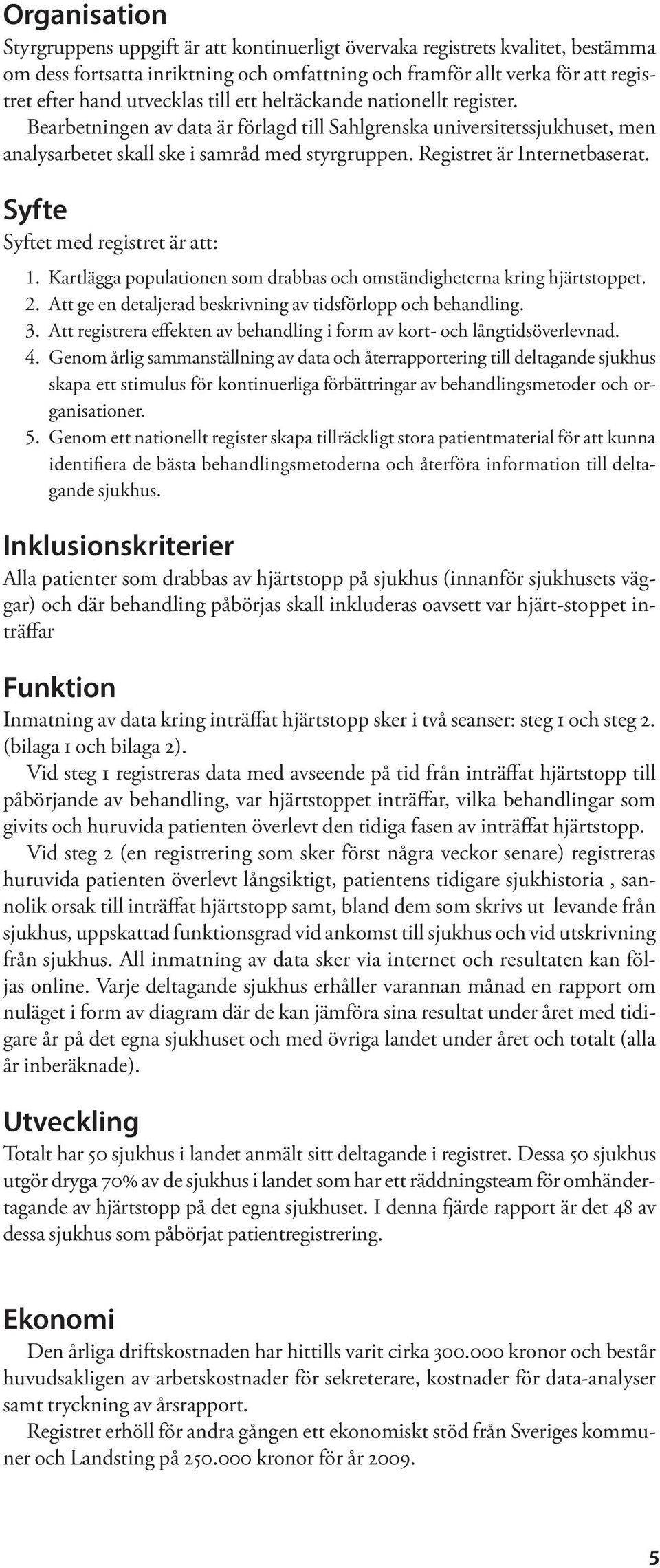 Syfte Syftet med registret är att: 1. Kartlägga populationen som drabbas och omständigheterna kring hjärtstoppet. 2. Att ge en detaljerad beskrivning av tidsförlopp och behandling. 3.