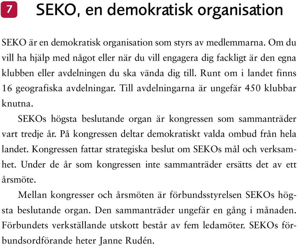 Till avdelningarna är ungefär 450 klubbar knutna. SEKOs högsta beslutande organ är kongressen som sammanträder vart tredje år. På kongressen deltar demokratiskt valda ombud från hela landet.
