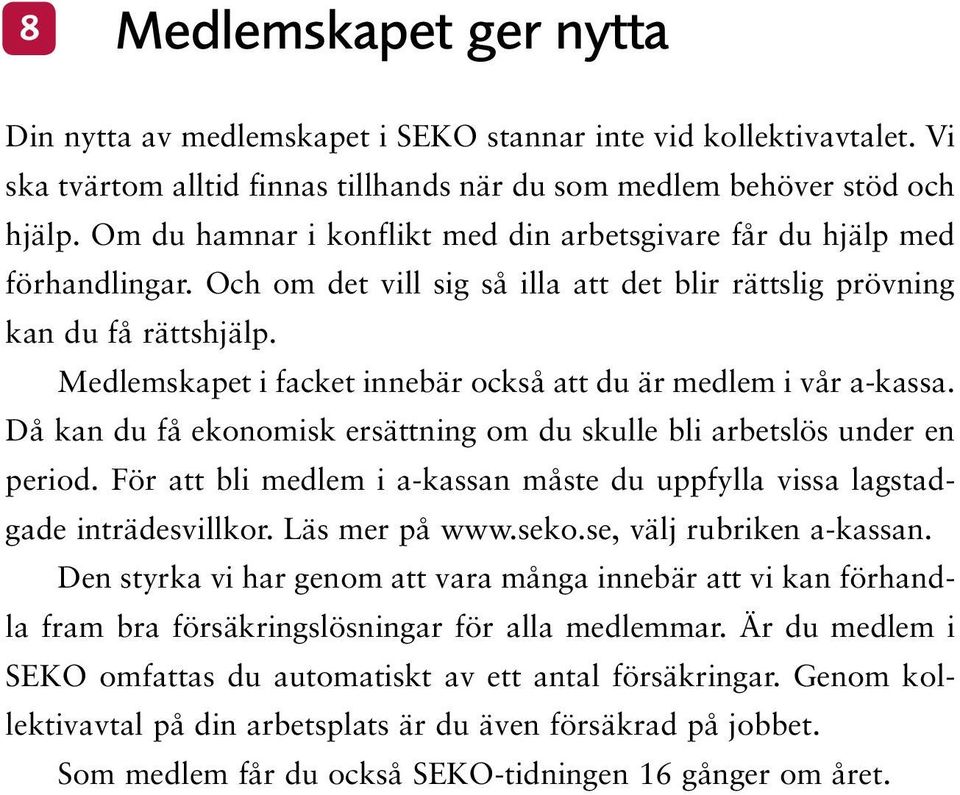 Medlemskapet i facket innebär också att du är medlem i vår a-kassa. Då kan du få ekonomisk ersättning om du skulle bli arbetslös under en period.