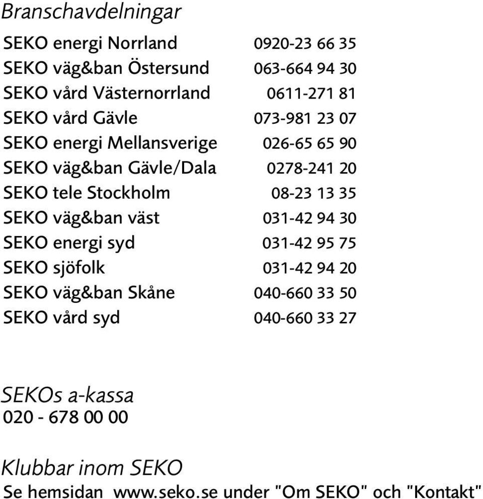 Stockholm 08-23 13 35 SEKO väg&ban väst 031-42 94 30 SEKO energi syd 031-42 95 75 SEKO sjöfolk 031-42 94 20 SEKO väg&ban Skåne