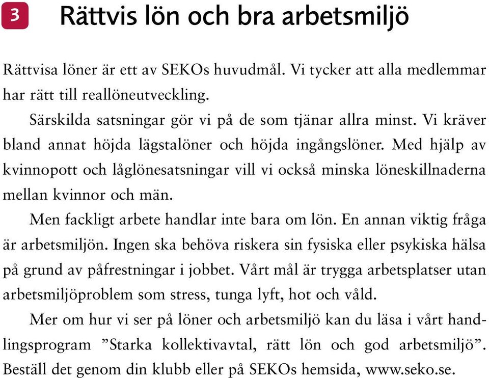 Men fackligt arbete handlar inte bara om lön. En annan viktig fråga är arbetsmiljön. Ingen ska behöva riskera sin fysiska eller psykiska hälsa på grund av påfrestningar i jobbet.