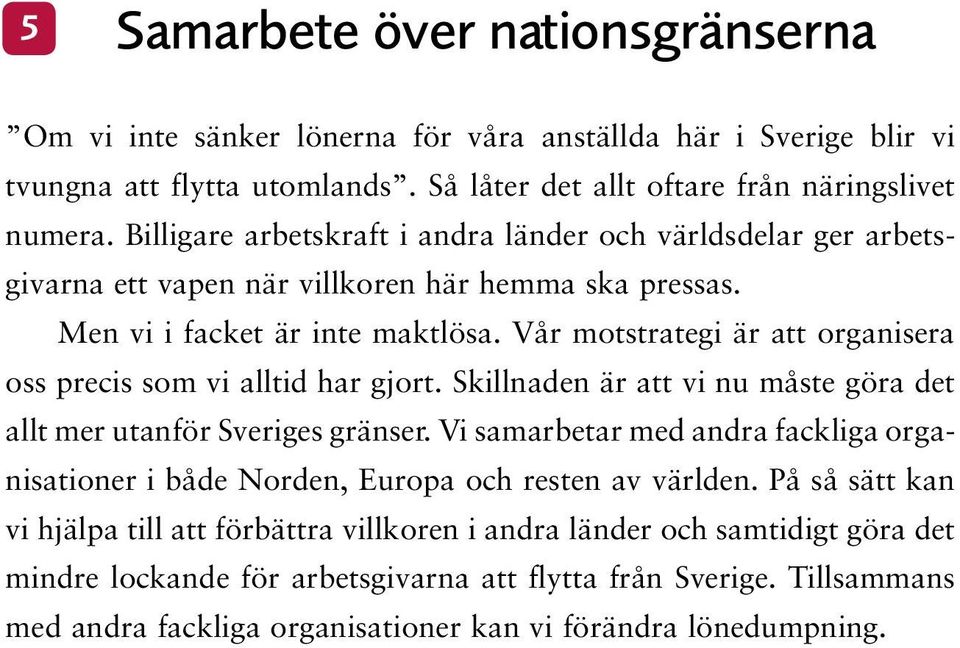 Vår motstrategi är att organisera oss precis som vi alltid har gjort. Skillnaden är att vi nu måste göra det allt mer utanför Sveriges gränser.