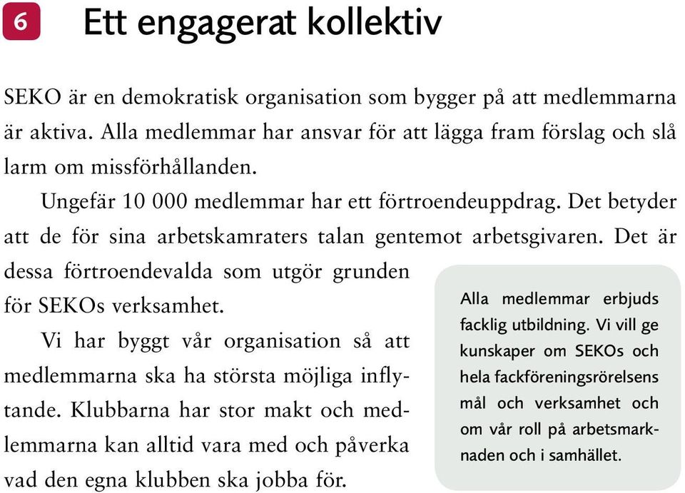 Det är dessa förtroendevalda som utgör grunden för SEKOs verksamhet. Alla medlemmar erbjuds facklig utbildning.