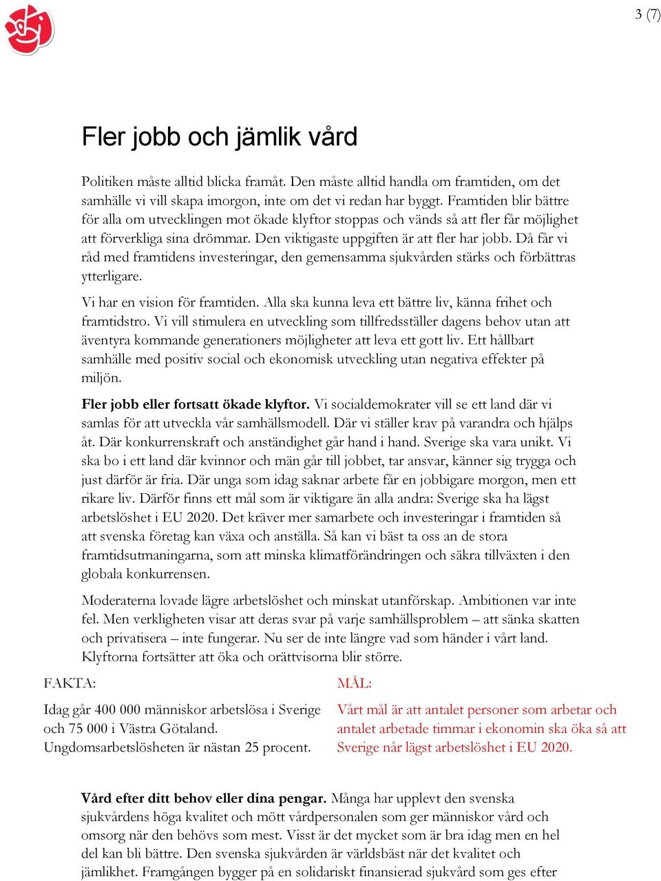 Då får vi råd med framtidens investeringar, den gemensamma sjukvården stärks och förbättras ytterligare. Vi har en vision för framtiden.
