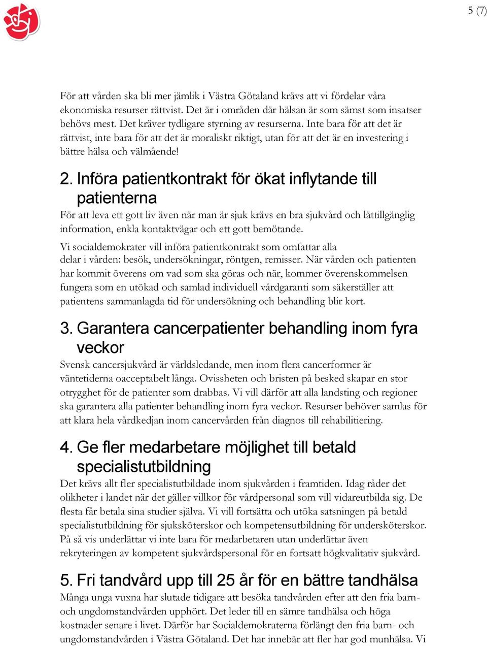 Införa patientkontrakt för ökat inflytande till patienterna För att leva ett gott liv även när man är sjuk krävs en bra sjukvård och lättillgänglig information, enkla kontaktvägar och ett gott