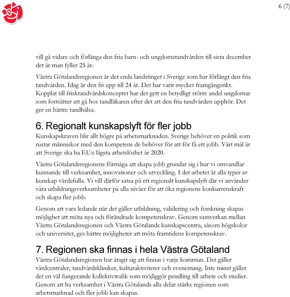 Kopplat till frisktandvårdskonceptet har det gett en betydligt större andel ungdomar som fortsätter att gå hos tandläkaren efter det att den fria tandvården upphör. Det ger en bättre tandhälsa. 6.