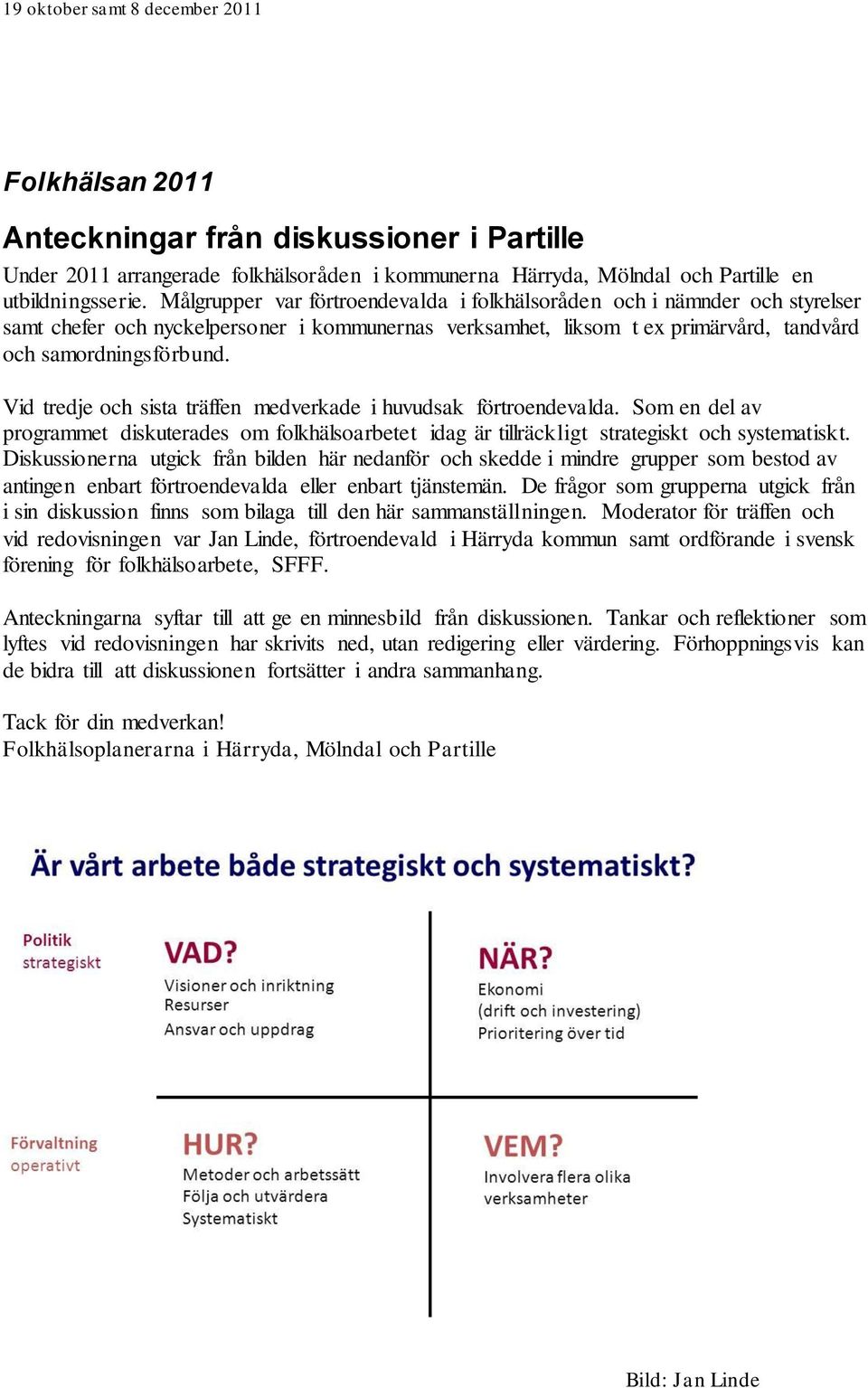 Vid tredje och sista träffen medverkade i huvudsak förtroendevalda. Som en del av programmet diskuterades om folkhälsoarbetet idag är tillräckligt strategiskt och systematiskt.