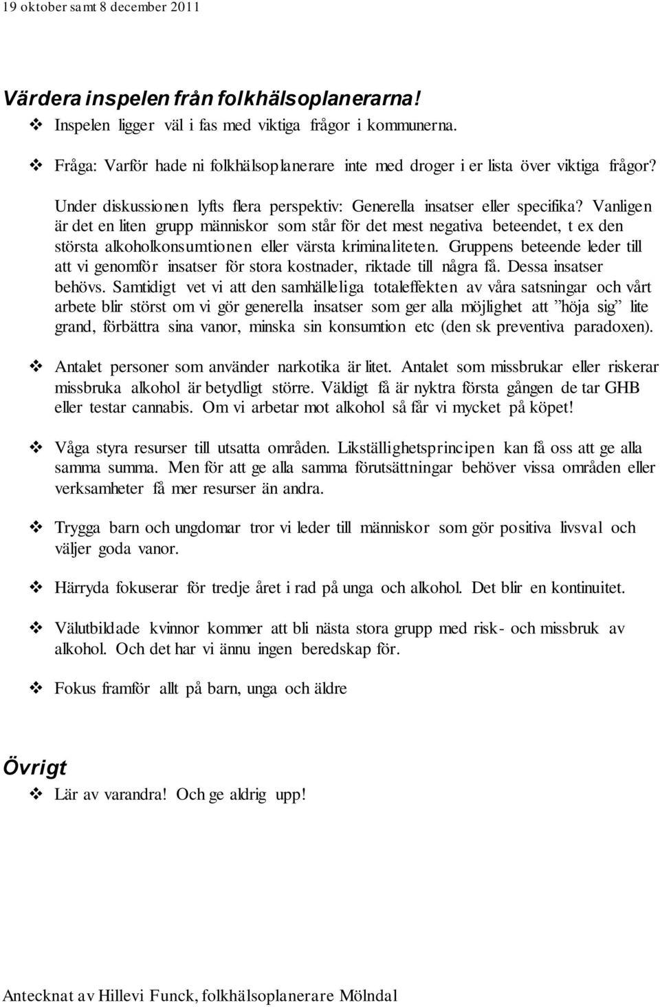 Vanligen är det en liten grupp människor som står för det mest negativa beteendet, t ex den största alkoholkonsumtionen eller värsta kriminaliteten.