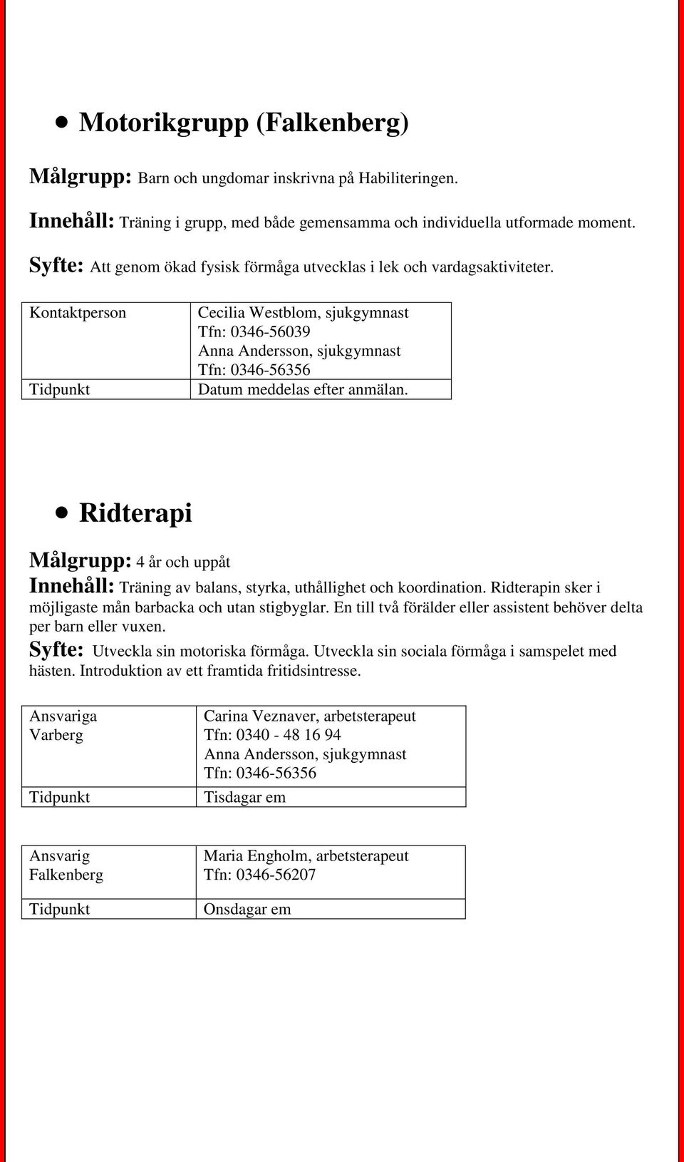 Kontaktperson Cecilia Westblom, sjukgymnast Tfn: 0346-56039 Anna Andersson, sjukgymnast Tfn: 0346-56356 Ridterapi Målgrupp: 4 år och uppåt Innehåll: Träning av balans, styrka, uthållighet och