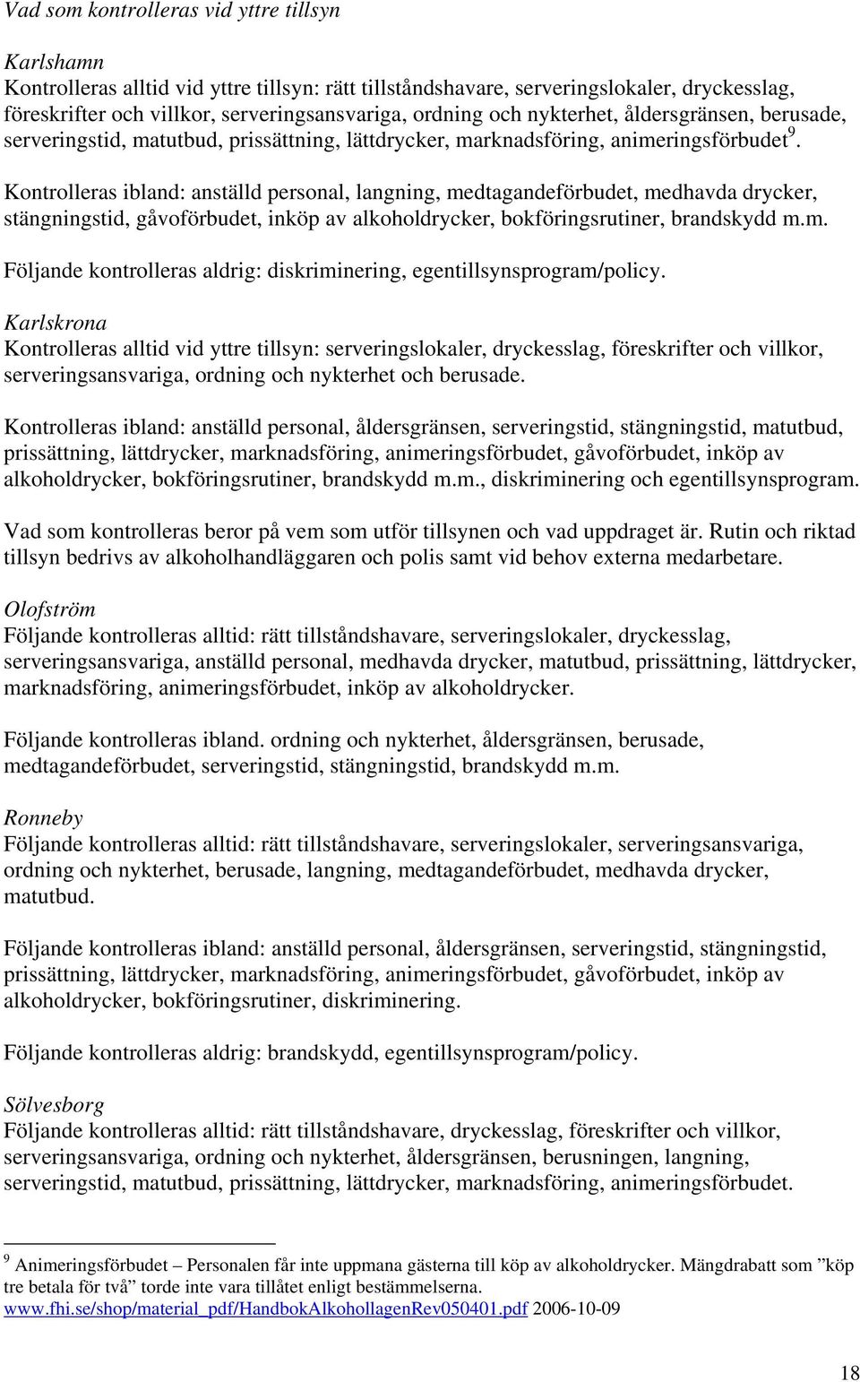 Kontrolleras ibland: anställd personal, langning, medtagandeförbudet, medhavda drycker, stängningstid, gåvoförbudet, inköp av alkoholdrycker, bokföringsrutiner, brandskydd m.m. Följande kontrolleras aldrig: diskriminering, egentillsynsprogram/policy.