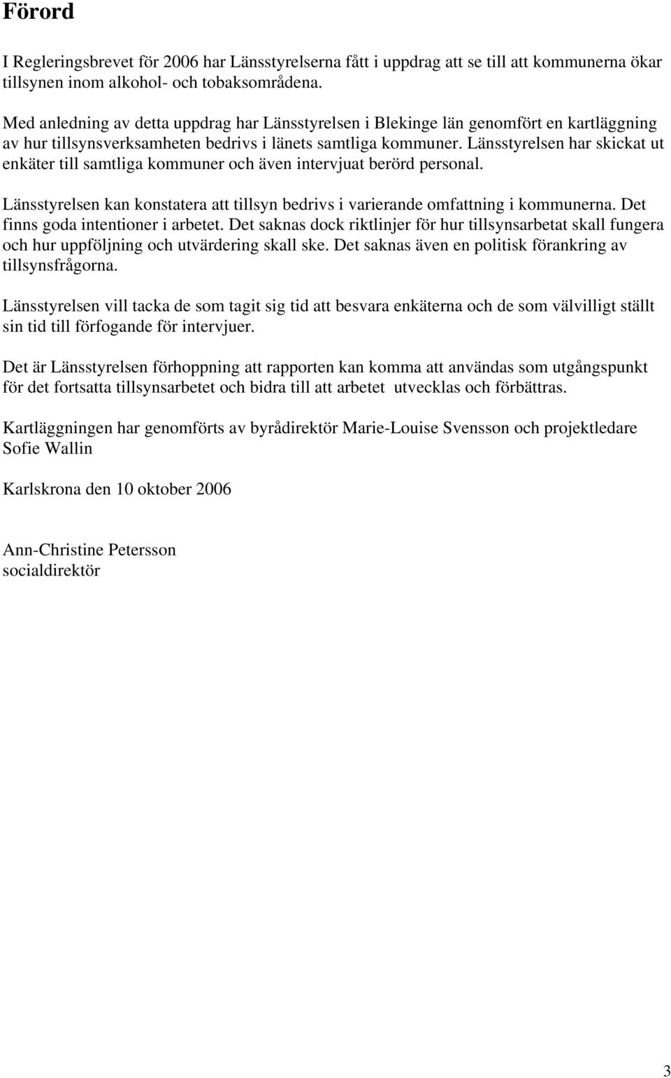 Länsstyrelsen har skickat ut enkäter till samtliga kommuner och även intervjuat berörd personal. Länsstyrelsen kan konstatera att tillsyn bedrivs i varierande omfattning i kommunerna.