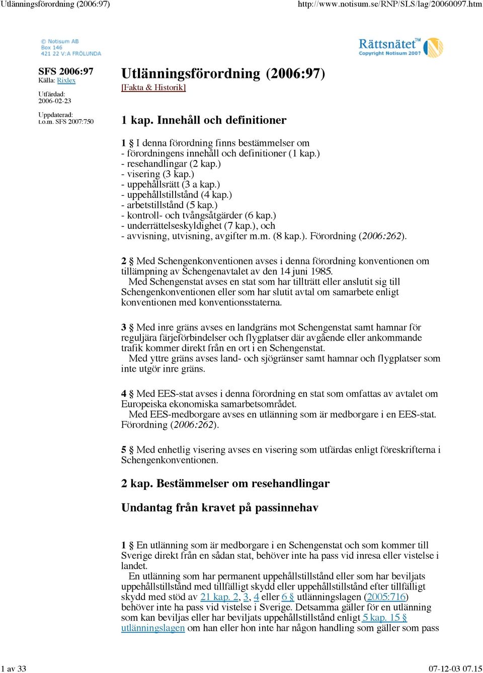 ) - uppehållstillstånd (4 kap.) - arbetstillstånd (5 kap.) - kontroll- och tvångsåtgärder (6 kap.) - underrättelseskyldighet (7 kap.), och - avvisning, utvisning, avgifter m.m. (8 kap.). Förordning (2006:262).