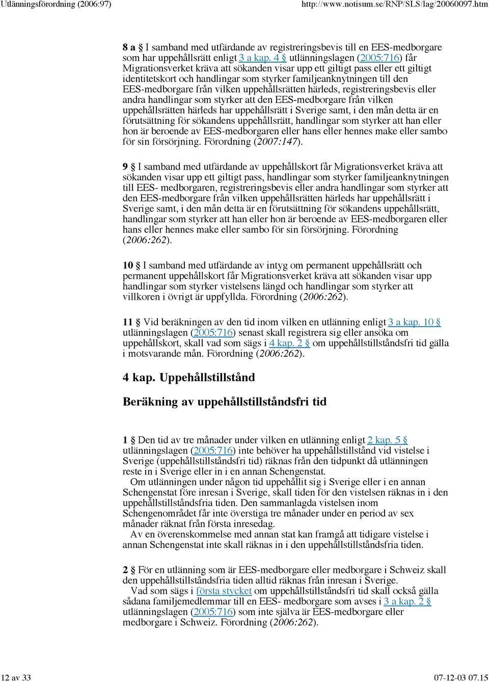 från vilken uppehållsrätten härleds, registreringsbevis eller andra handlingar som styrker att den EES-medborgare från vilken uppehållsrätten härleds har uppehållsrätt i Sverige samt, i den mån detta