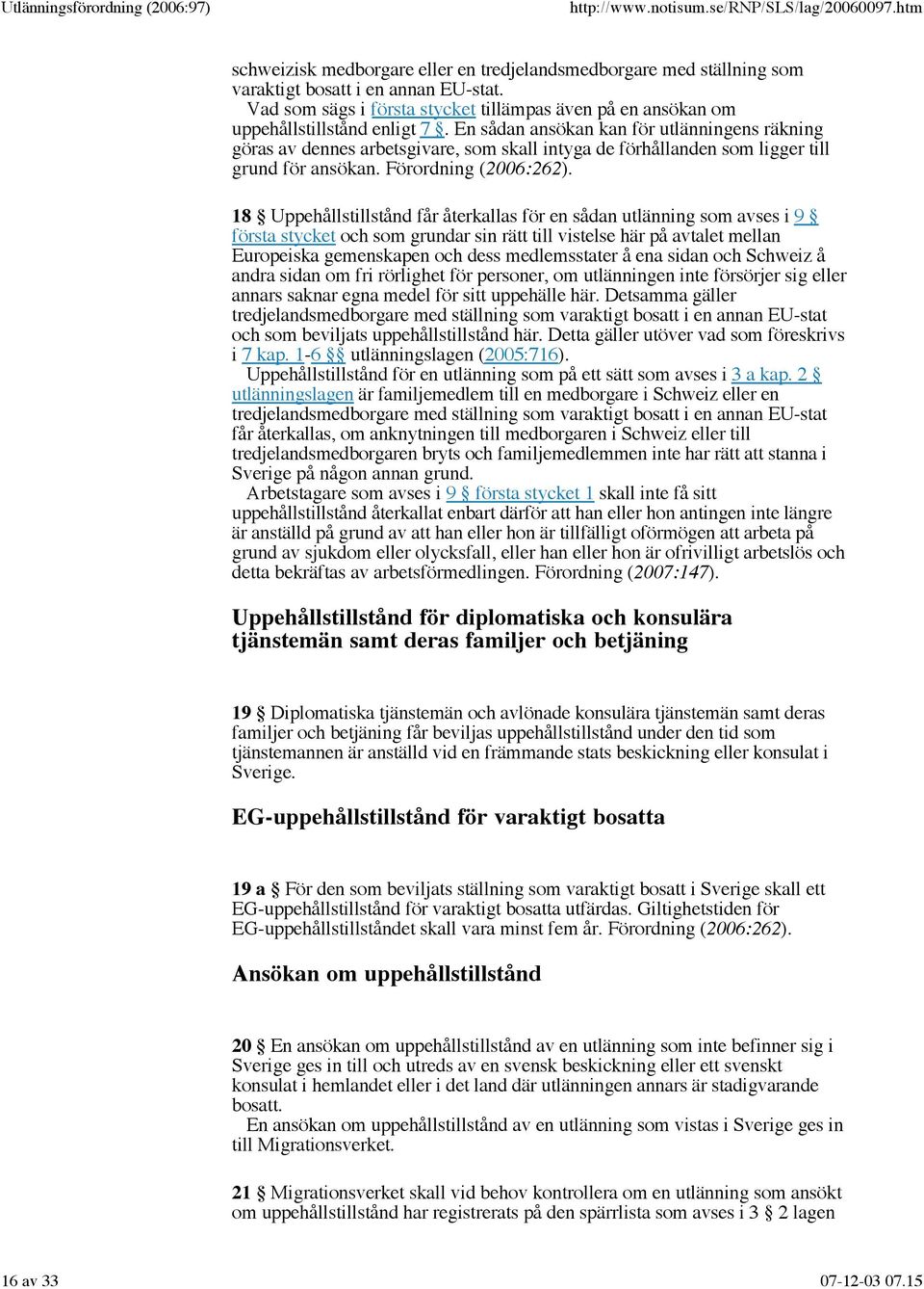 18 Uppehållstillstånd får återkallas för en sådan utlänning som avses i 9 första stycket och som grundar sin rätt till vistelse här på avtalet mellan Europeiska gemenskapen och dess medlemsstater å