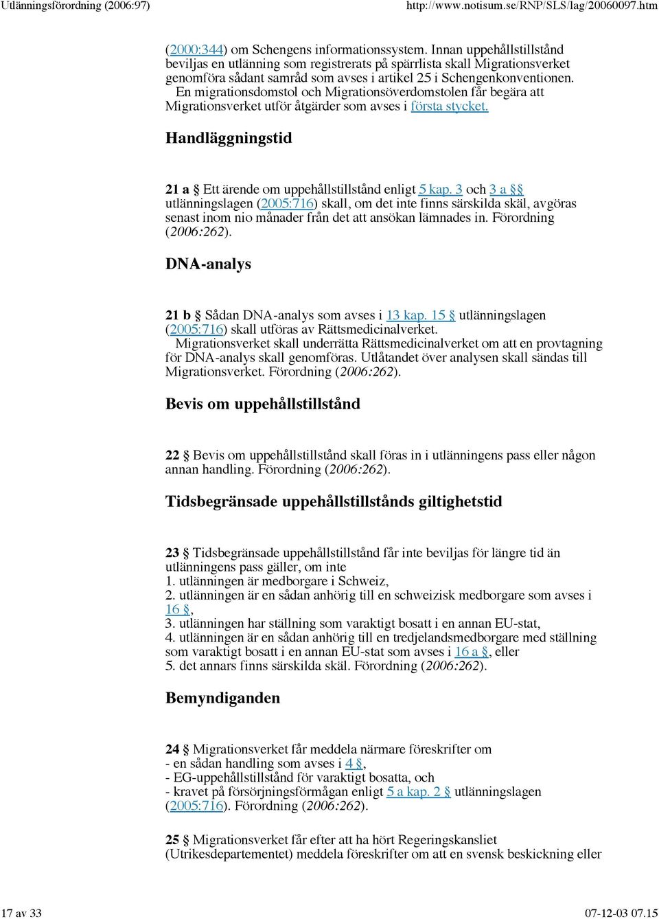 En migrationsdomstol och Migrationsöverdomstolen får begära att Migrationsverket utför åtgärder som avses i första stycket. Handläggningstid 21 a Ett ärende om uppehållstillstånd enligt 5 kap.