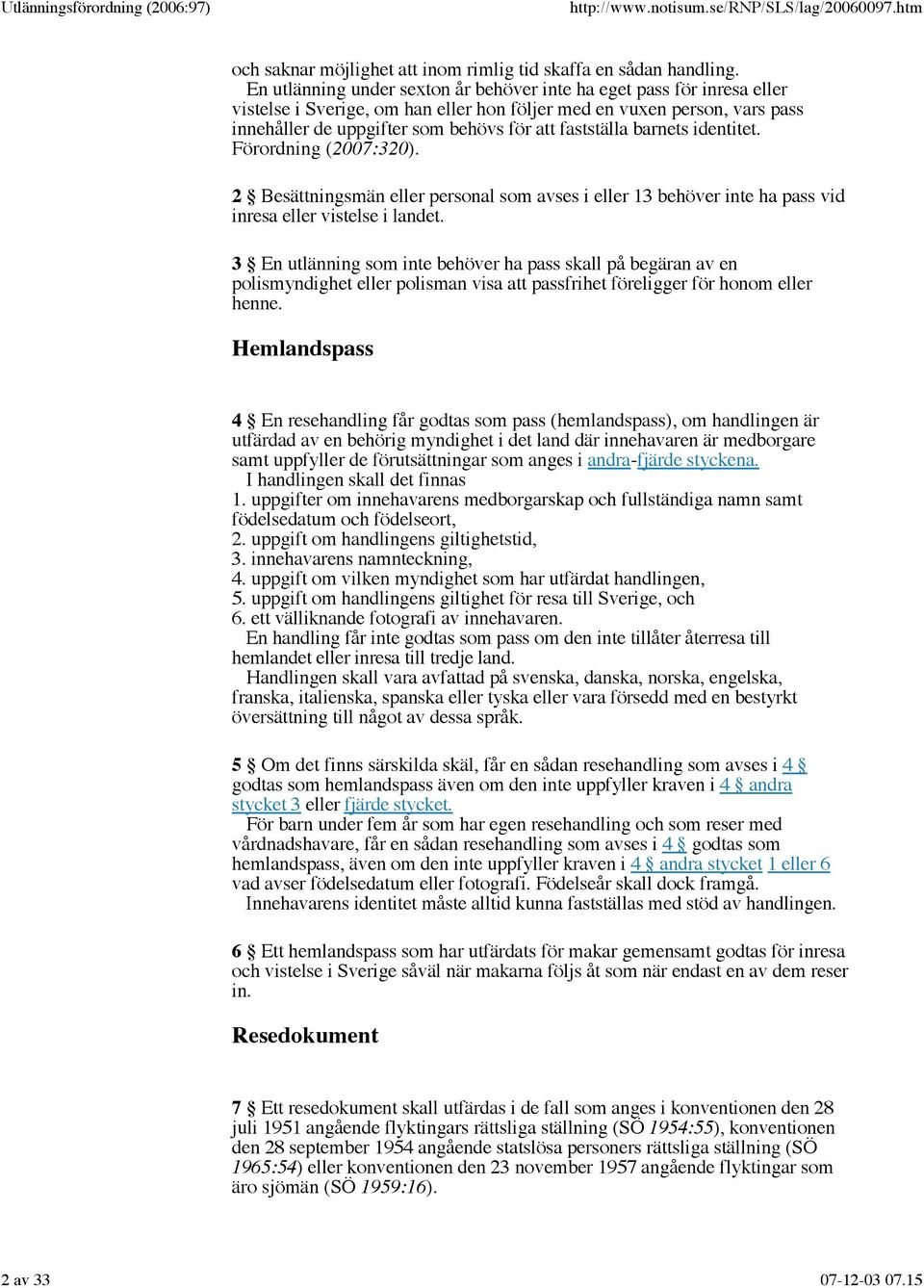 fastställa barnets identitet. Förordning (2007:320). 2 Besättningsmän eller personal som avses i eller 13 behöver inte ha pass vid inresa eller vistelse i landet.
