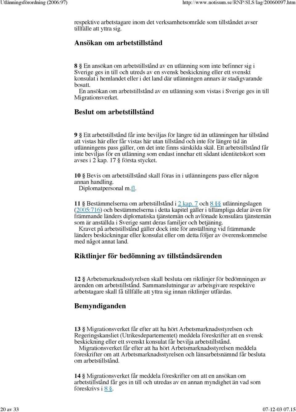 i det land där utlänningen annars är stadigvarande bosatt. En ansökan om arbetstillstånd av en utlänning som vistas i Sverige ges in till Migrationsverket.