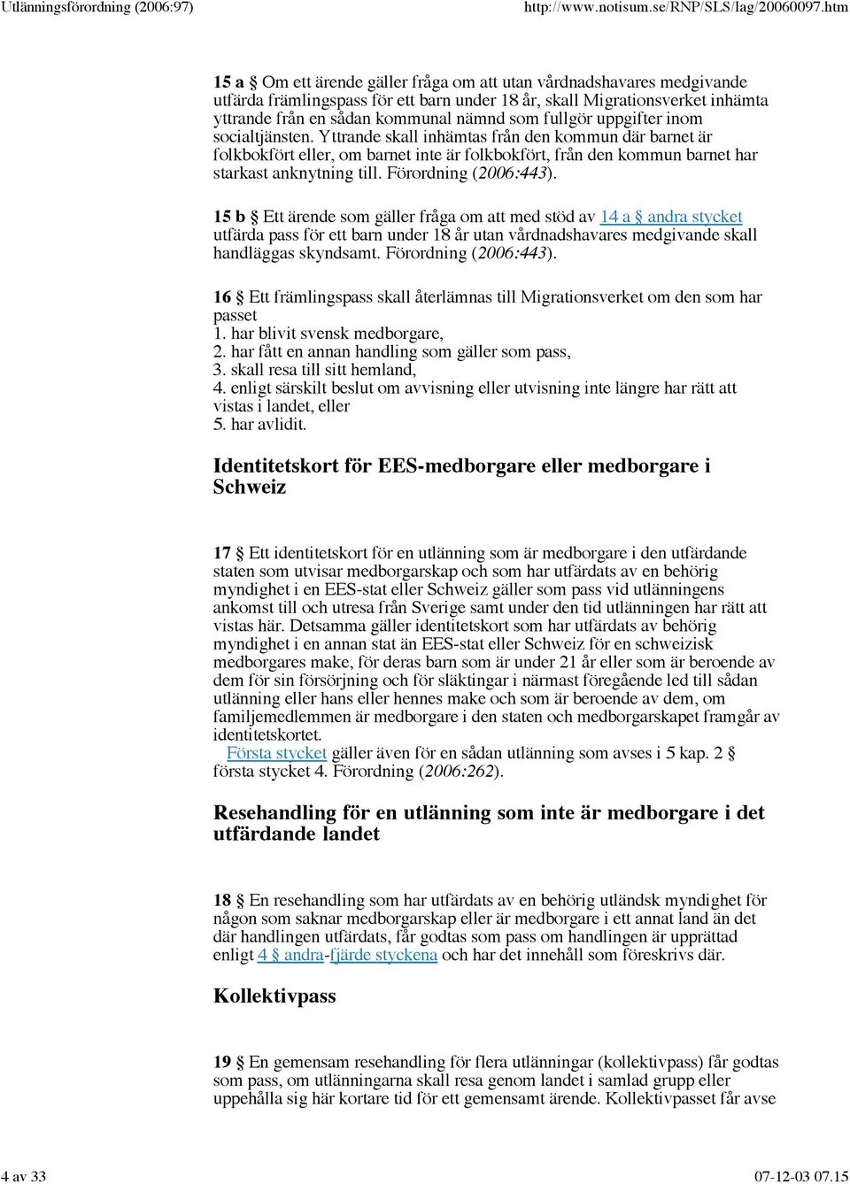 Förordning (2006:443). 15 b Ett ärende som gäller fråga om att med stöd av 14 a andra stycket utfärda pass för ett barn under 18 år utan vårdnadshavares medgivande skall handläggas skyndsamt.