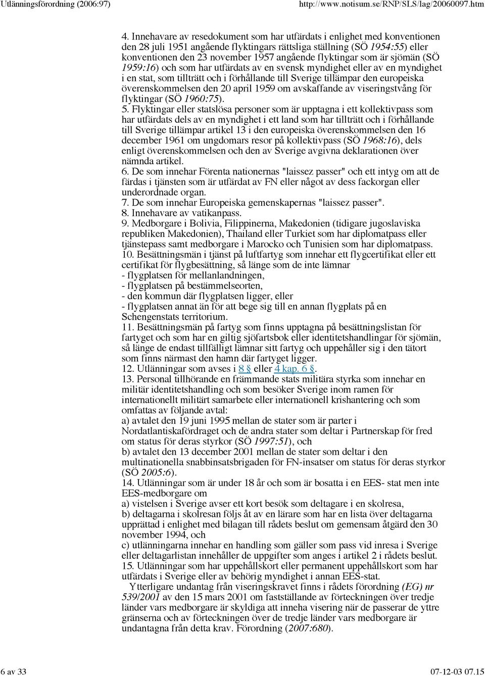 överenskommelsen den 20 april 1959 om avskaffande av viseringstvång för flyktingar (SÖ 1960:75). 5.