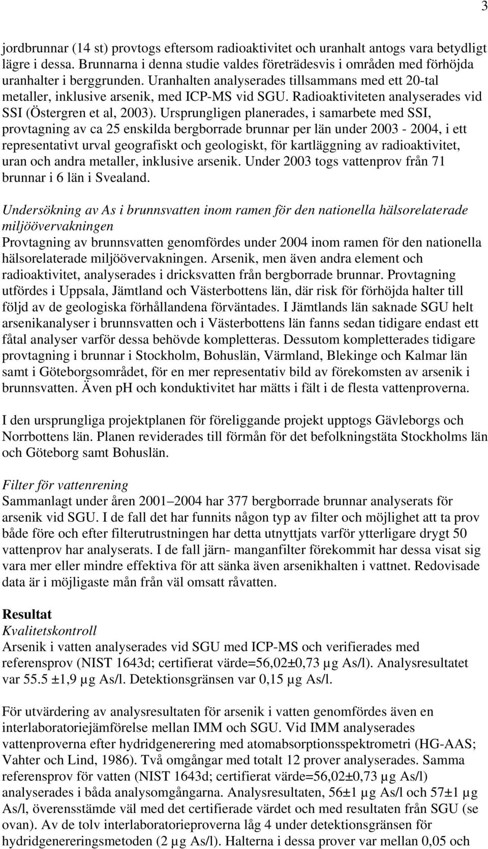 Ursprungligen planerades, i samarbete med SSI, provtagning av ca 25 enskilda bergborrade brunnar per län under 2003-2004, i ett representativt urval geografiskt och geologiskt, för kartläggning av