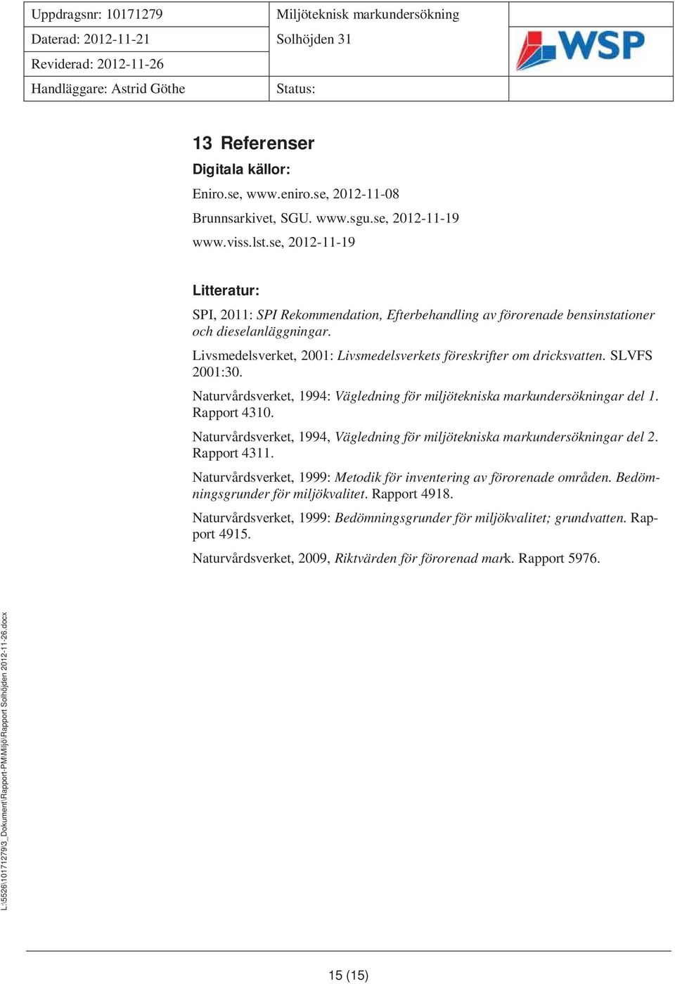 SLVFS 2001:30. Naturvårdsverket, 1994: Vägledning för miljötekniska markundersökningar del 1. Rapport 4310. Naturvårdsverket, 1994, Vägledning för miljötekniska markundersökningar del 2. Rapport 4311.