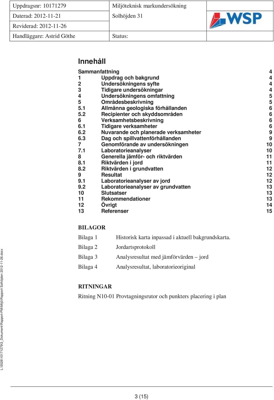 3 Dag och spillvattenförhållanden 9 7 Genomförande av undersökningen 10 7.1 Laboratorieanalyser 10 8 Generella jämför- och riktvärden 11 8.1 Riktvärden i jord 11 8.